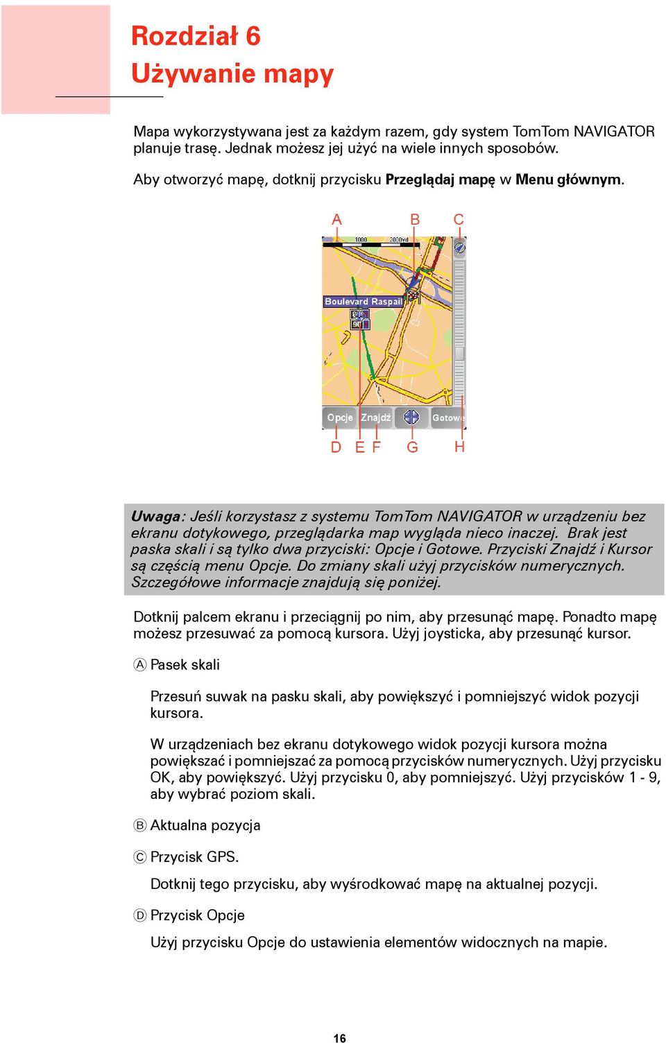 Brak jest paska skali i są tylko dwa przyciski: Opcje i Gotowe. Przyciski Znajdź i Kursor są częścią menu Opcje. Do zmiany skali użyj przycisków numerycznych.