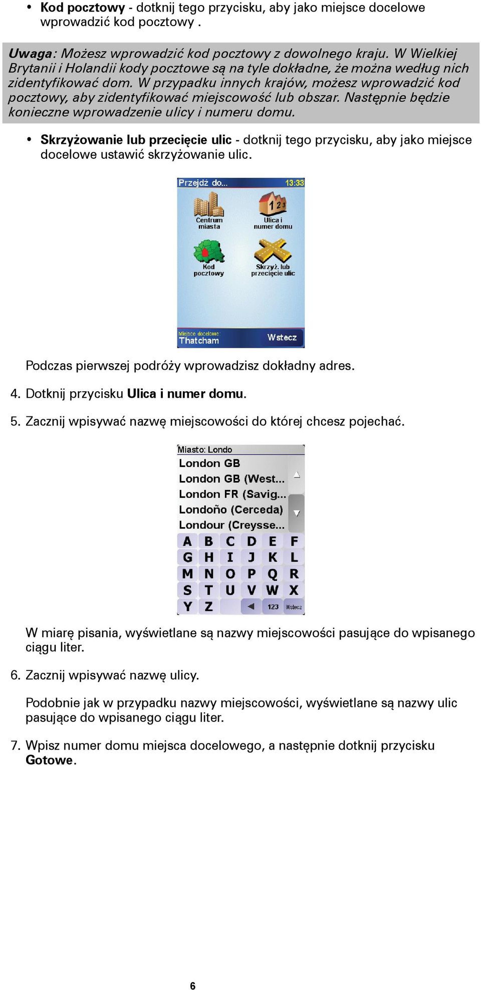W przypadku innych krajów, możesz wprowadzić kod pocztowy, aby zidentyfikować miejscowość lub obszar. Następnie będzie konieczne wprowadzenie ulicy i numeru domu.