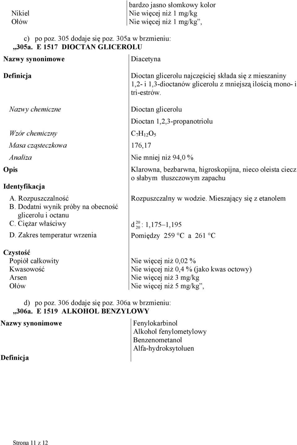 Dioctan glicerolu Dioctan 1,2,3-propanotriolu Wzór chemiczny C 7 H 12 O 5 Masa cząsteczkowa 176,17 Analiza Nie mniej niż 94,0 % Klarowna, bezbarwna, higroskopijna, nieco oleista ciecz o słabym