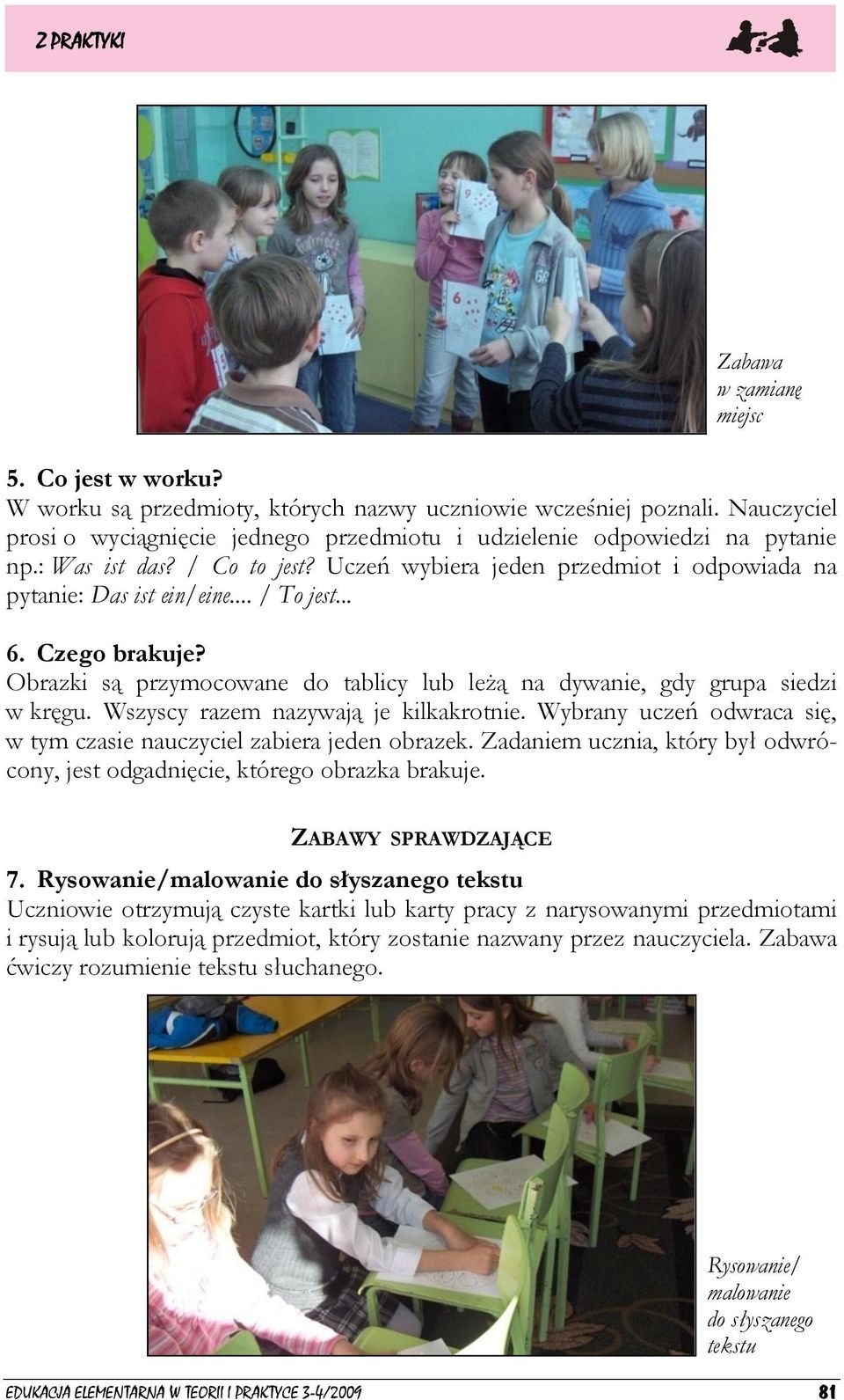 Obrazki są przymocowane do tablicy lub leżą na dywanie, gdy grupa siedzi w kręgu. Wszyscy razem nazywają je kilkakrotnie. Wybrany uczeń odwraca się, w tym czasie nauczyciel zabiera jeden obrazek.