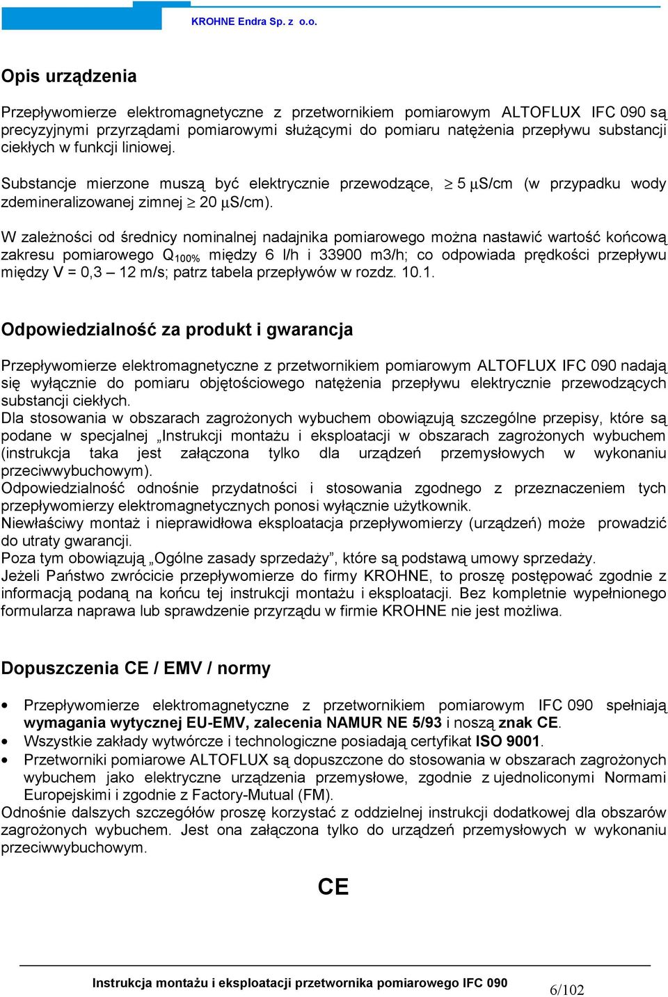 W zależności od średnicy nominalnej nadajnika pomiarowego można nastawić wartość końcową zakresu pomiarowego Q 100% między 6 l/h i 33900 m3/h; co odpowiada prędkości przepływu między V = 0,3 12 m/s;