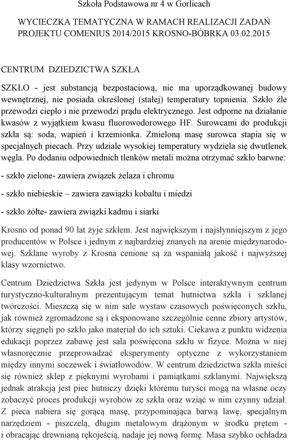 Szkło źle przewodzi ciepło i nie przewodzi prądu elektrycznego. Jest odporne na działanie kwasów z wyjątkiem kwasu fluorowodorowego HF. Surowcami do produkcji szkła są: soda, wapień i krzemionka.