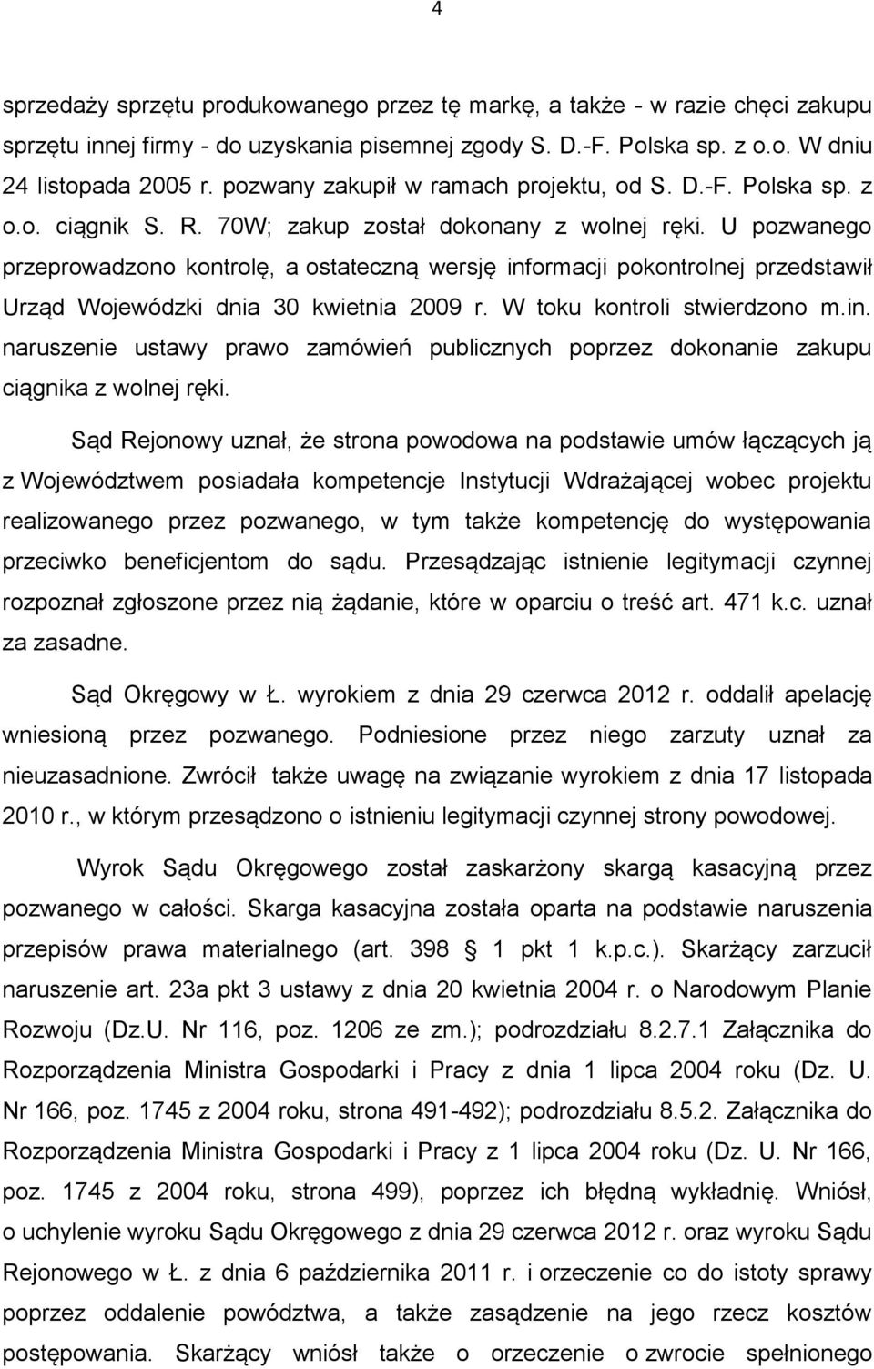 U pozwanego przeprowadzono kontrolę, a ostateczną wersję informacji pokontrolnej przedstawił Urząd Wojewódzki dnia 30 kwietnia 2009 r. W toku kontroli stwierdzono m.in. naruszenie ustawy prawo zamówień publicznych poprzez dokonanie zakupu ciągnika z wolnej ręki.