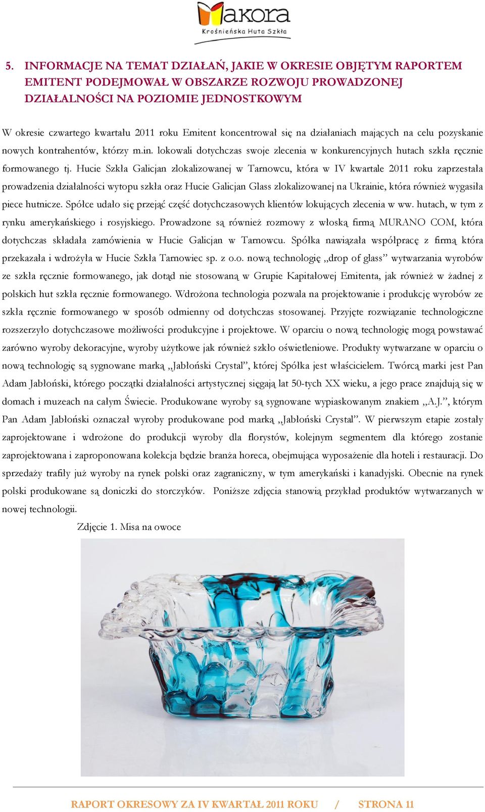 Hucie Szkła Galicjan zlokalizowanej w Tarnowcu, która w IV kwartale 2011 roku zaprzestała prowadzenia działalności wytopu szkła oraz Hucie Galicjan Glass zlokalizowanej na Ukrainie, która również