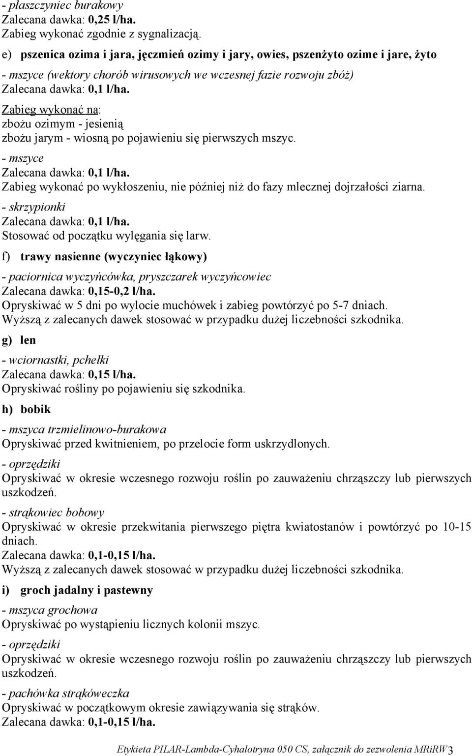 zbożu jarym - wiosną po pojawieniu się pierwszych mszyc. - mszyce Zabieg wykonać po wykłoszeniu, nie później niż do fazy mlecznej dojrzałości ziarna.
