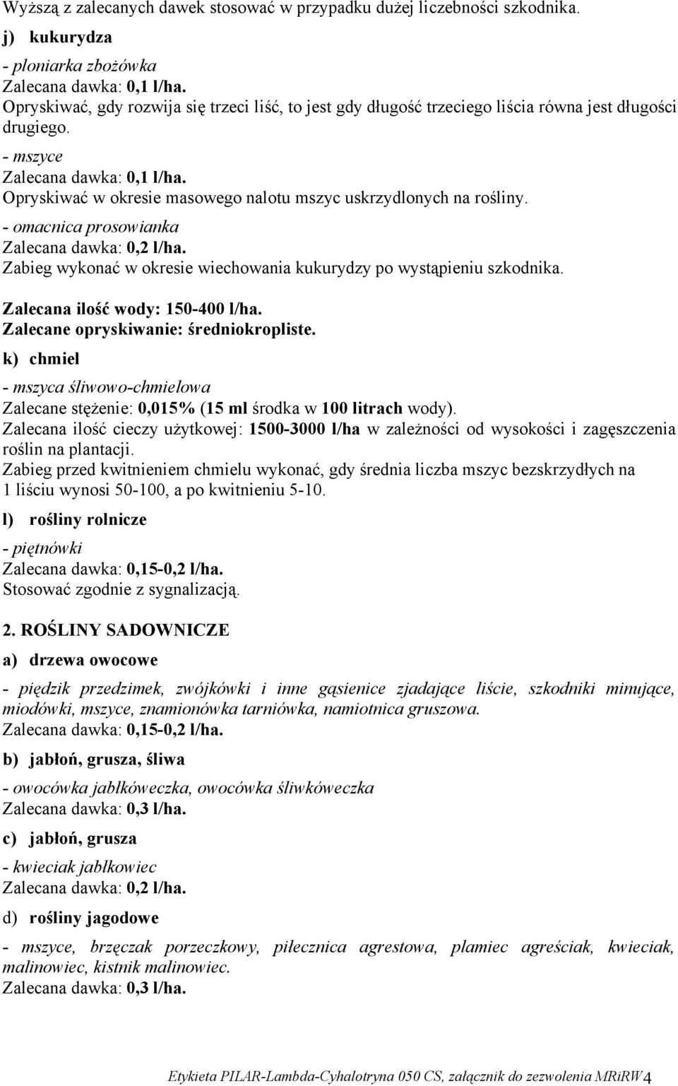 - mszyce Opryskiwać w okresie masowego nalotu mszyc uskrzydlonych na rośliny. - omacnica prosowianka Zalecana dawka: 0,2 l/ha. Zabieg wykonać w okresie wiechowania kukurydzy po wystąpieniu szkodnika.