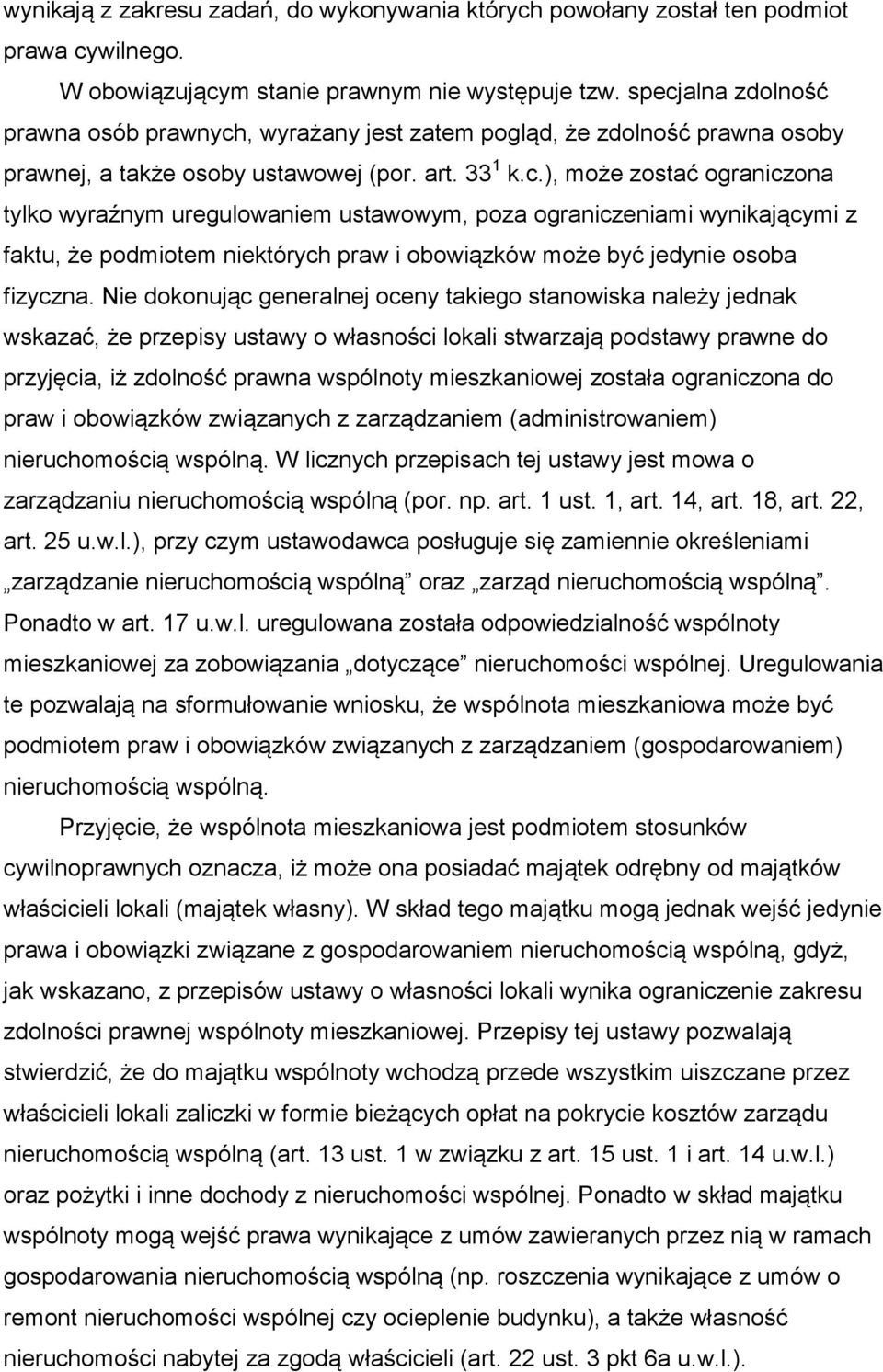 Nie dokonując generalnej oceny takiego stanowiska należy jednak wskazać, że przepisy ustawy o własności lokali stwarzają podstawy prawne do przyjęcia, iż zdolność prawna wspólnoty mieszkaniowej