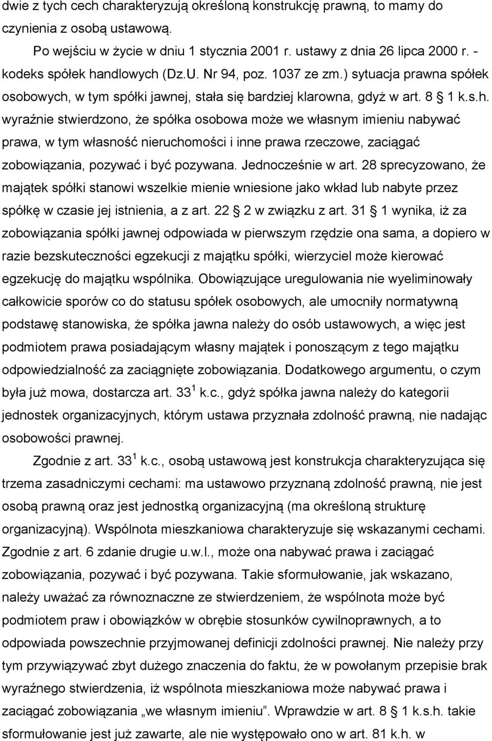 Jednocześnie w art. 28 sprecyzowano, że majątek spółki stanowi wszelkie mienie wniesione jako wkład lub nabyte przez spółkę w czasie jej istnienia, a z art. 22 2 w związku z art.