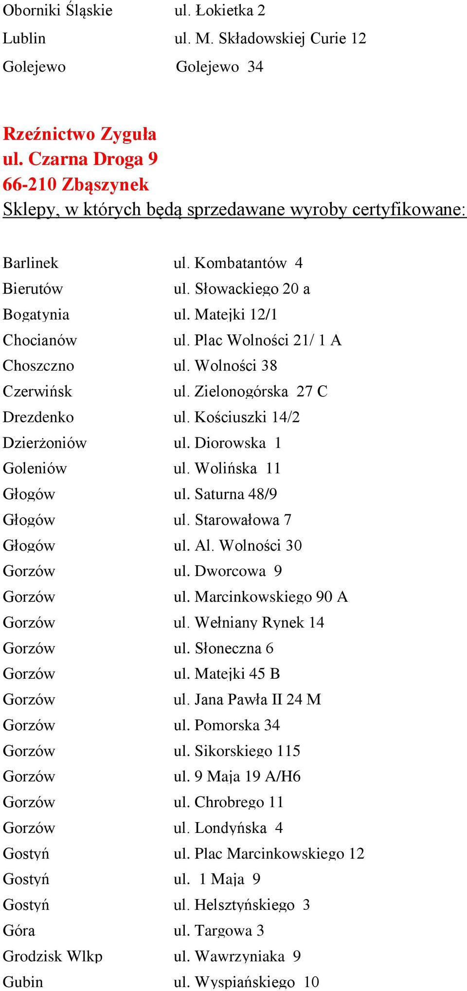 Diorowska 1 Goleniów ul. Wolińska 11 Głogów ul. Saturna 48/9 Głogów ul. Starowałowa 7 Głogów ul. Al. Wolności 30 Gorzów ul. Dworcowa 9 Gorzów ul. Marcinkowskiego 90 A Gorzów ul.