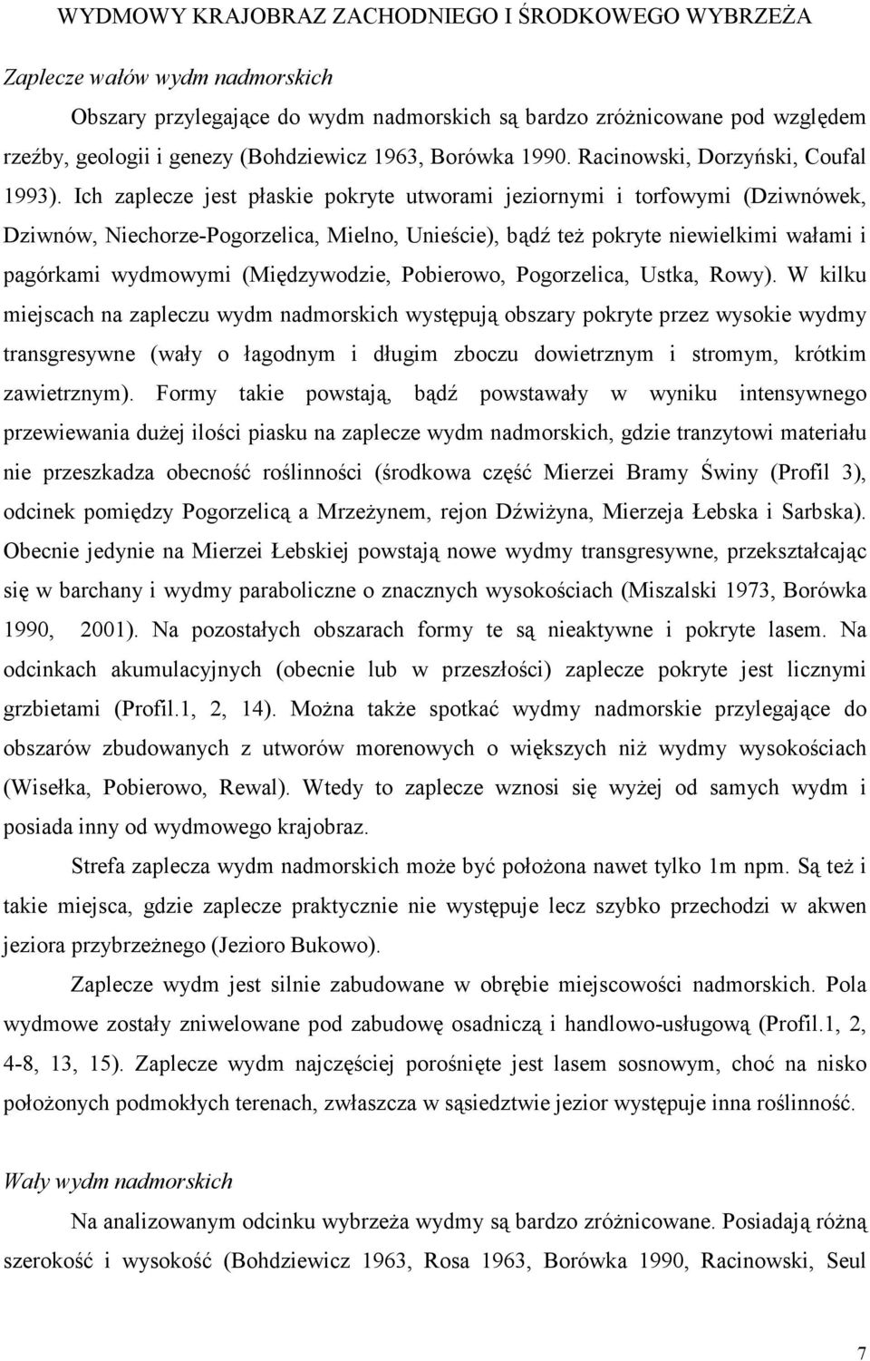 Ich zaplecze jest płaskie pokryte utworami jeziornymi i torfowymi (Dziwnówek, Dziwnów, Niechorze-Pogorzelica, Mielno, Unieście), bądź teŝ pokryte niewielkimi wałami i pagórkami wydmowymi
