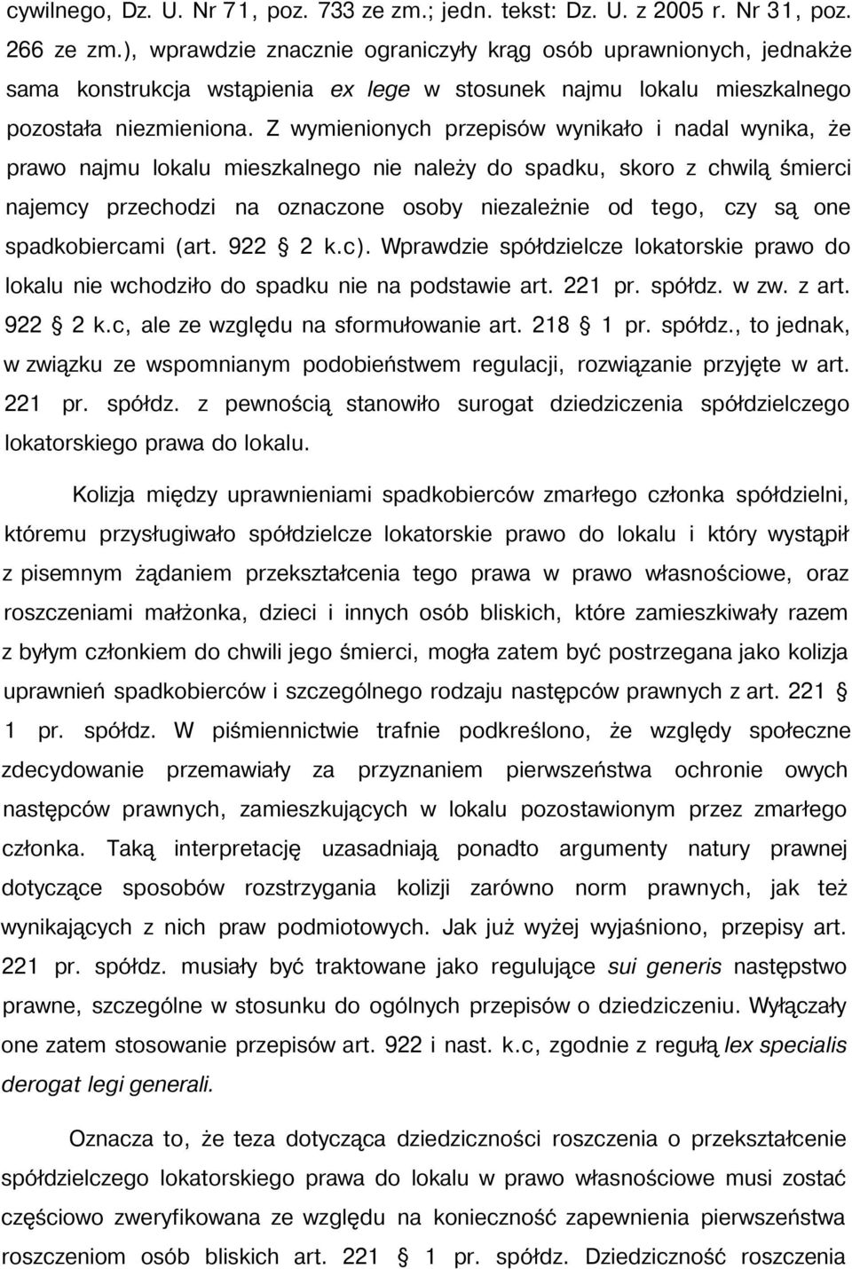 Z wymienionych przepisów wynikało i nadal wynika, że prawo najmu lokalu mieszkalnego nie należy do spadku, skoro z chwilą śmierci najemcy przechodzi na oznaczone osoby niezależnie od tego, czy są one