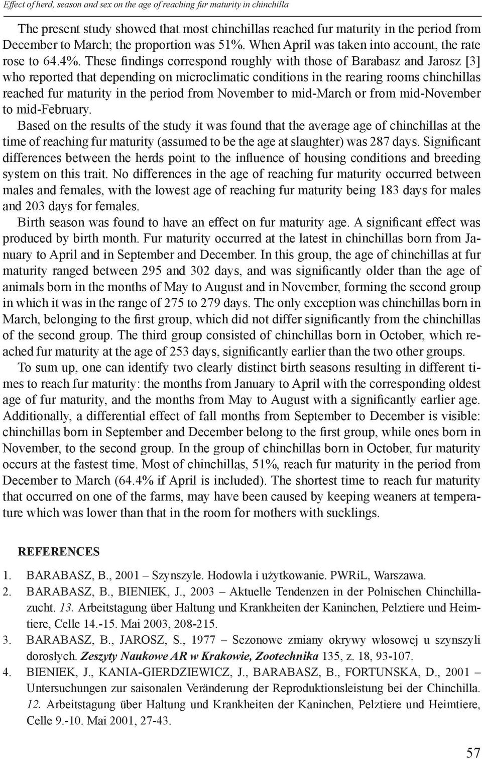 These findings correspond roughly with those of Barabasz and Jarosz [3] who reported that depending on microclimatic conditions in the rearing rooms chinchillas reached fur maturity in the period
