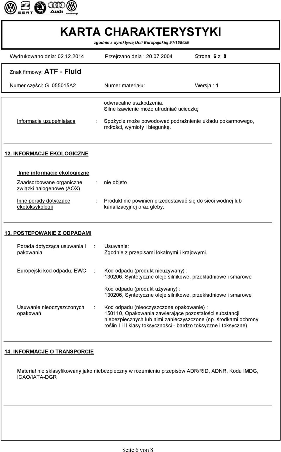 INFORMACJE EKOLOGICZNE Inne informacje ekologiczne Zaadsorbowane organiczne związki halogenowe (AOX) Inne porady dotyczące ekotoksykologii : nie objęto : Produkt nie powinien przedostawać się do