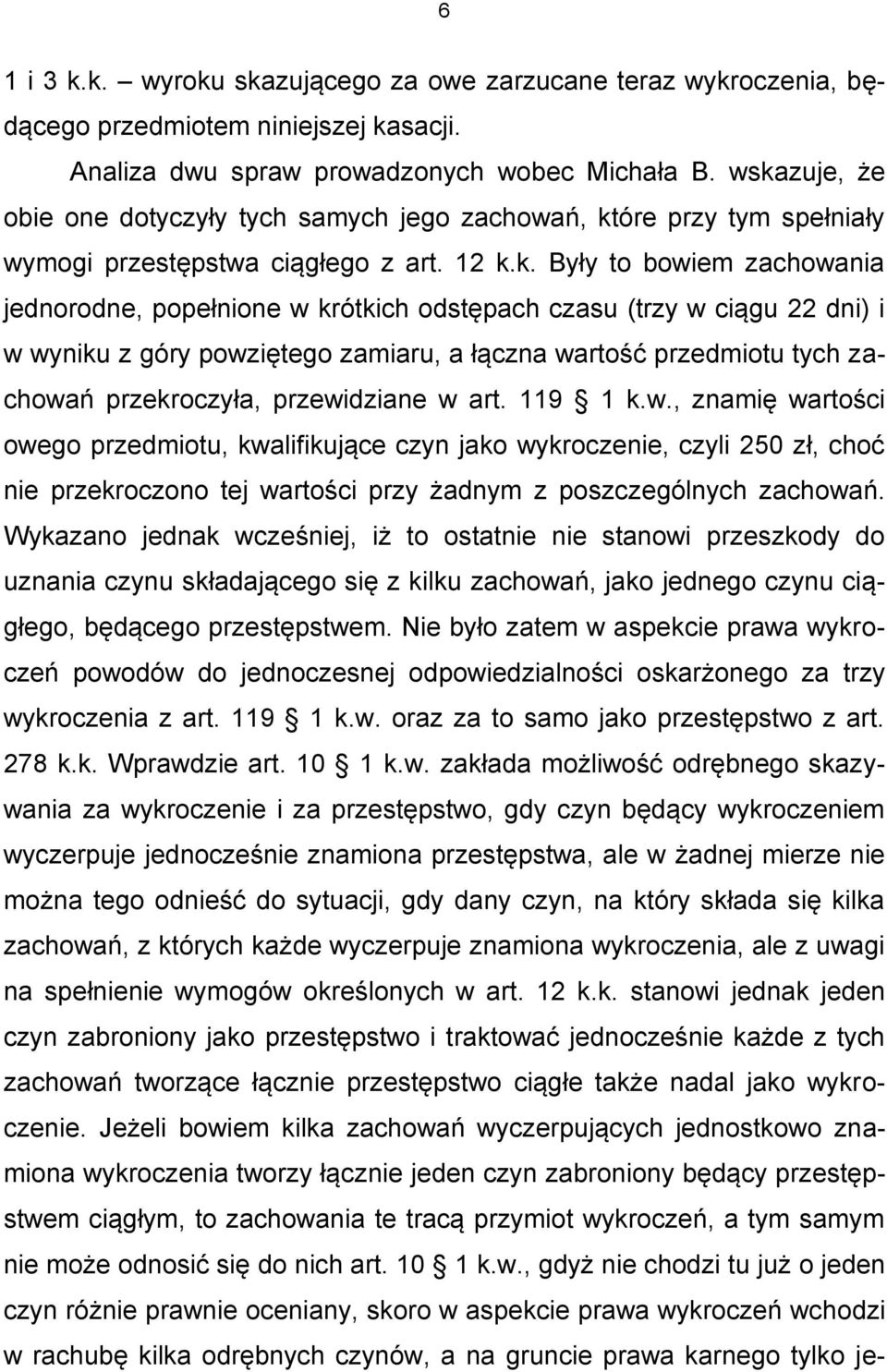 czasu (trzy w ciągu 22 dni) i w wyniku z góry powziętego zamiaru, a łączna wartość przedmiotu tych zachowań przekroczyła, przewidziane w art. 119 1 k.w., znamię wartości owego przedmiotu, kwalifikujące czyn jako wykroczenie, czyli 250 zł, choć nie przekroczono tej wartości przy żadnym z poszczególnych zachowań.