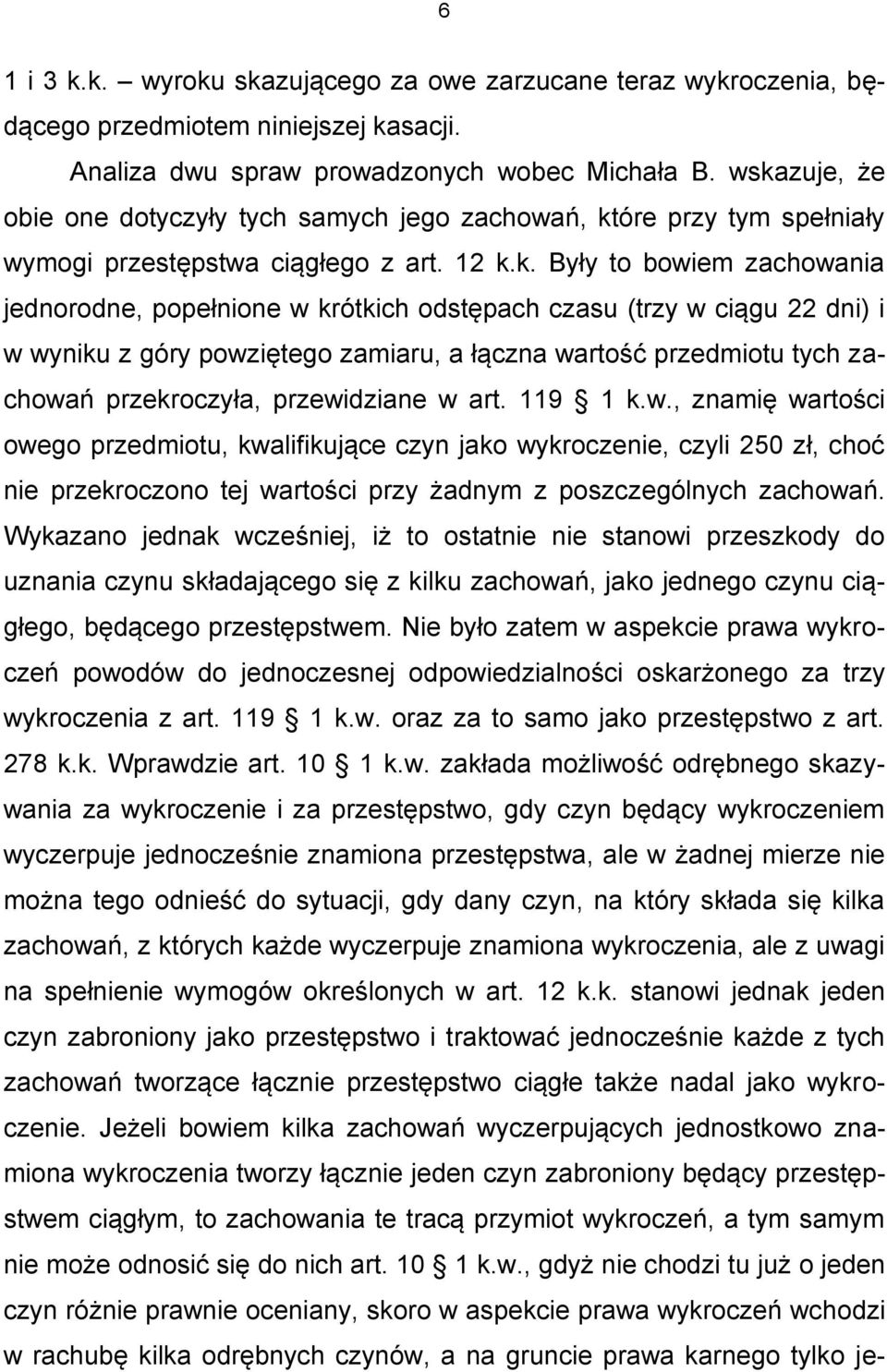 czasu (trzy w ciągu 22 dni) i w wyniku z góry powziętego zamiaru, a łączna wartość przedmiotu tych zachowań przekroczyła, przewidziane w art. 119 1 k.w., znamię wartości owego przedmiotu, kwalifikujące czyn jako wykroczenie, czyli 250 zł, choć nie przekroczono tej wartości przy żadnym z poszczególnych zachowań.