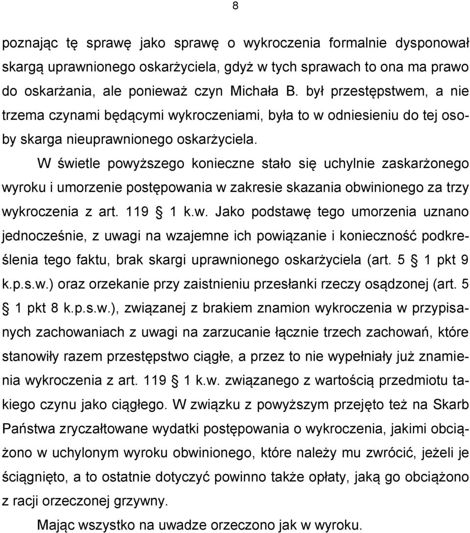 W świetle powyższego konieczne stało się uchylnie zaskarżonego wyroku i umorzenie postępowania w zakresie skazania obwinionego za trzy wykroczenia z art. 119 1 k.w. Jako podstawę tego umorzenia uznano jednocześnie, z uwagi na wzajemne ich powiązanie i konieczność podkreślenia tego faktu, brak skargi uprawnionego oskarżyciela (art.