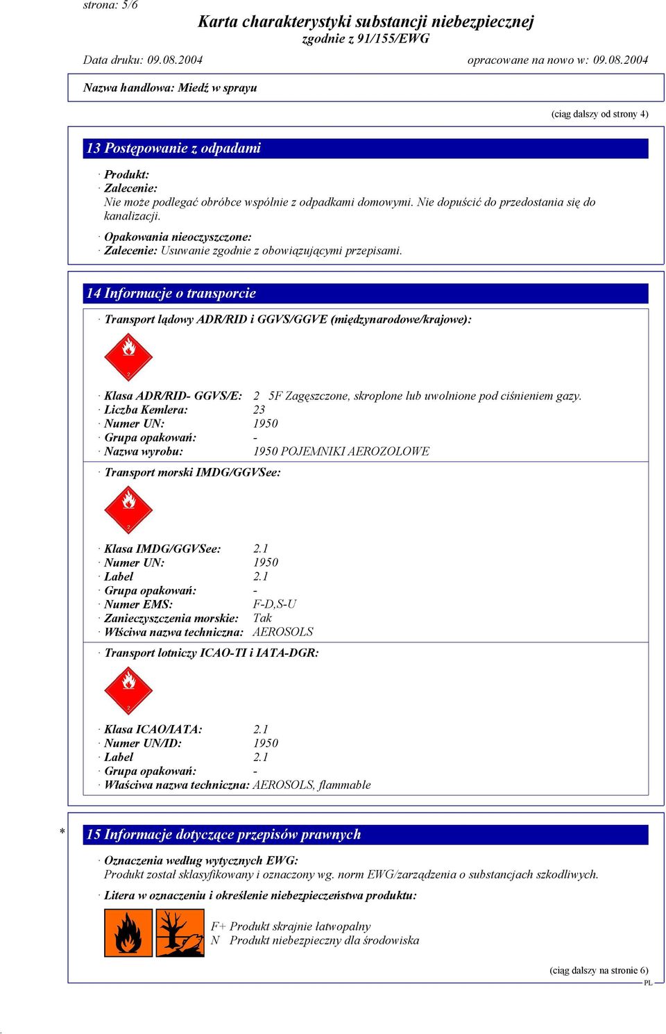 14 Informacje o transporcie Transport lądowy ADR/RID i GGVS/GGVE (międzynarodowe/krajowe): Klasa ADR/RID- GGVS/E: 2 5F Zagęszczone, skroplone lub uwolnione pod ciśnieniem gazy.