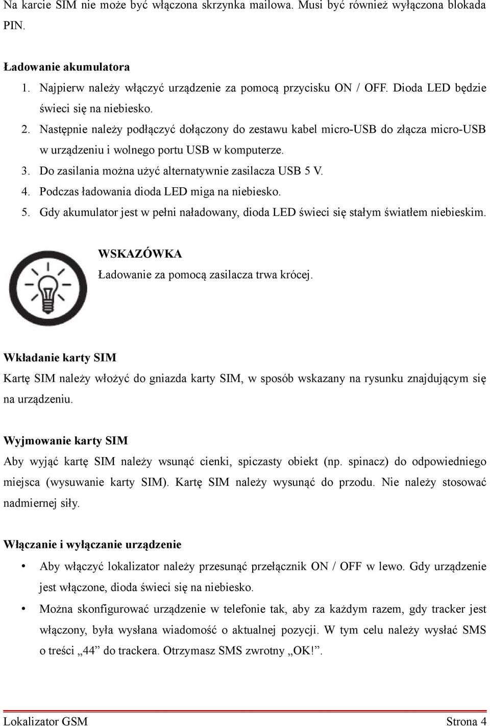 Do zasilania można użyć alternatywnie zasilacza USB 5 V. 4. Podczas ładowania dioda LED miga na niebiesko. 5. Gdy akumulator jest w pełni naładowany, dioda LED świeci się stałym światłem niebieskim.