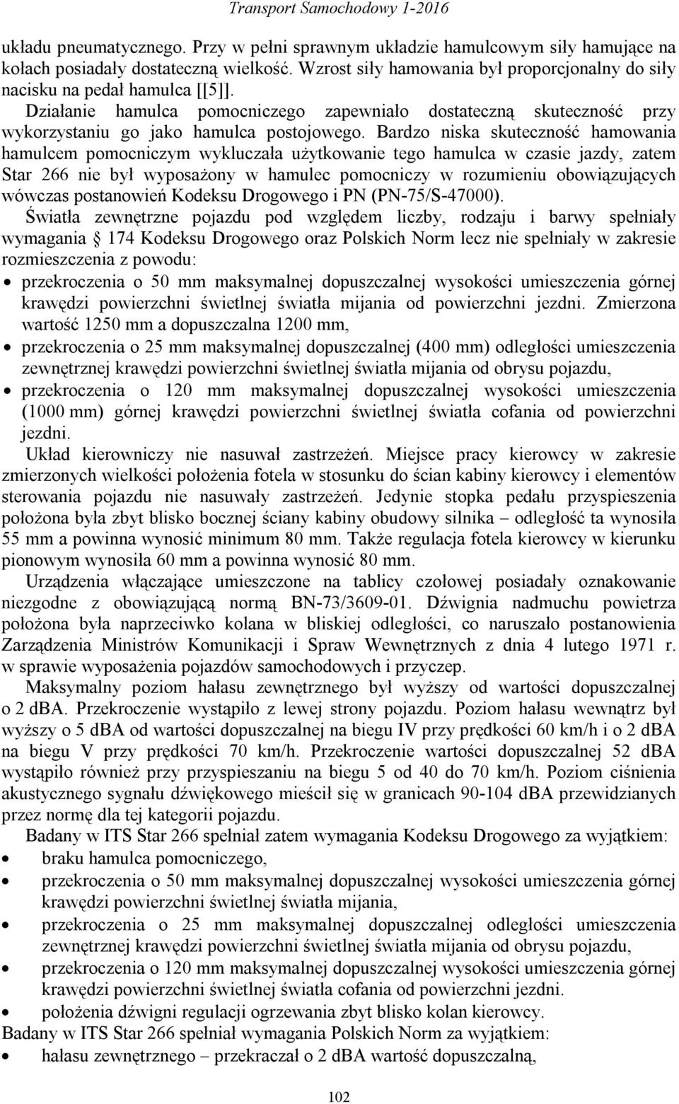 Bardzo niska skuteczność hamowania hamulcem pomocniczym wykluczała użytkowanie tego hamulca w czasie jazdy, zatem Star 266 nie był wyposażony w hamulec pomocniczy w rozumieniu obowiązujących wówczas