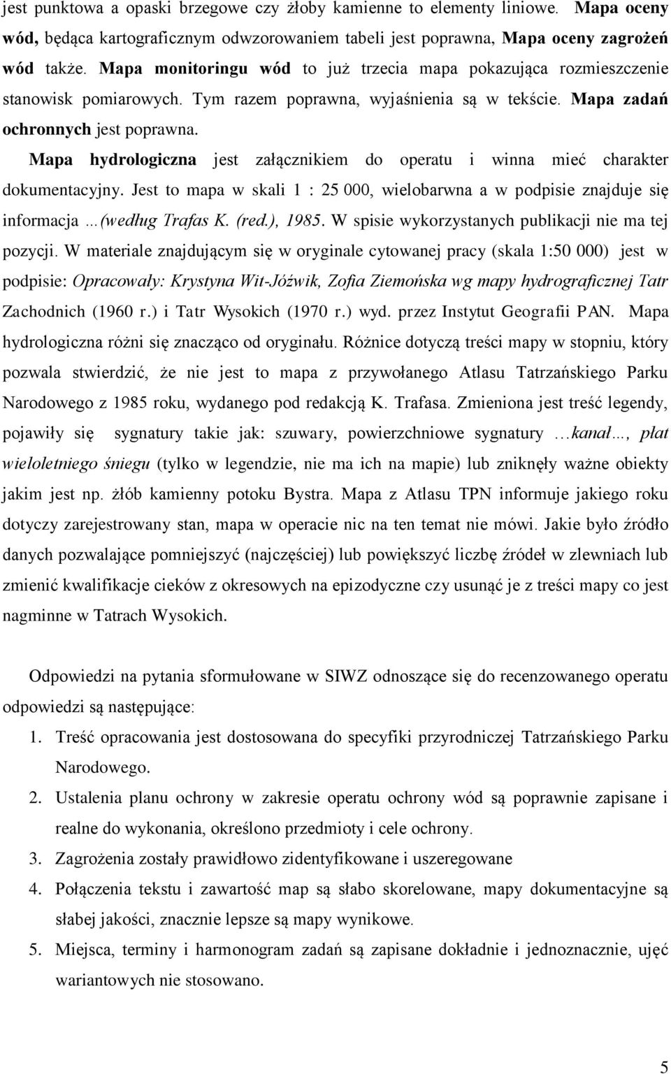 Mapa hydrologiczna jest załącznikiem do operatu i winna mieć charakter dokumentacyjny. Jest to mapa w skali 1 : 25 000, wielobarwna a w podpisie znajduje się informacja (według Trafas K. (red.), 1985.