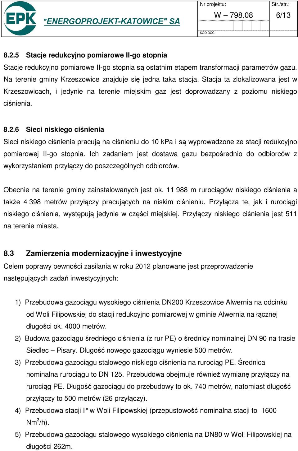 6 Sieci niskiego ciśnienia Sieci niskiego ciśnienia pracują na ciśnieniu do 10 kpa i są wyprowadzone ze stacji redukcyjno pomiarowej II-go stopnia.