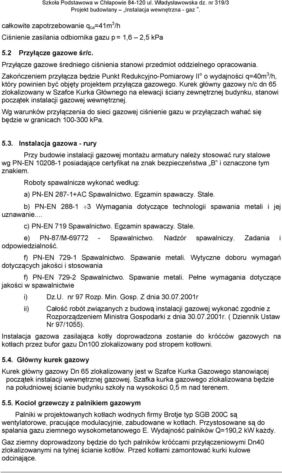 Kurek główny gazowy n/c dn 65 zlokalizowany w Szafce Kurka Głównego na elewacji ściany zewnętrznej budynku, stanowi początek instalacji gazowej wewnętrznej.