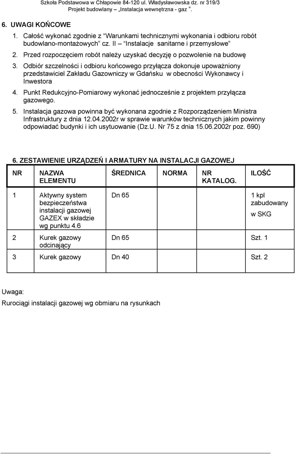 Odbiór szczelności i odbioru końcowego przyłącza dokonuje upoważniony przedstawiciel Zakładu Gazowniczy w Gdańsku w obecności Wykonawcy i Inwestora 4.