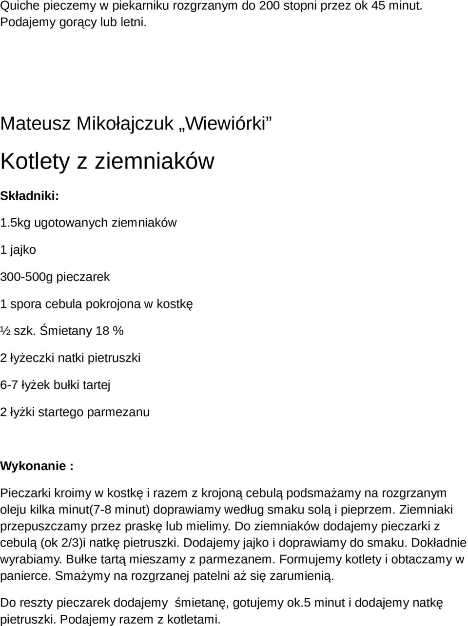 Śmietany 18 % 2 łyżeczki natki pietruszki 6-7 łyżek bułki tartej 2 łyżki startego parmezanu Wykonanie : Pieczarki kroimy w kostkę i razem z krojoną cebulą podsmażamy na rozgrzanym oleju kilka