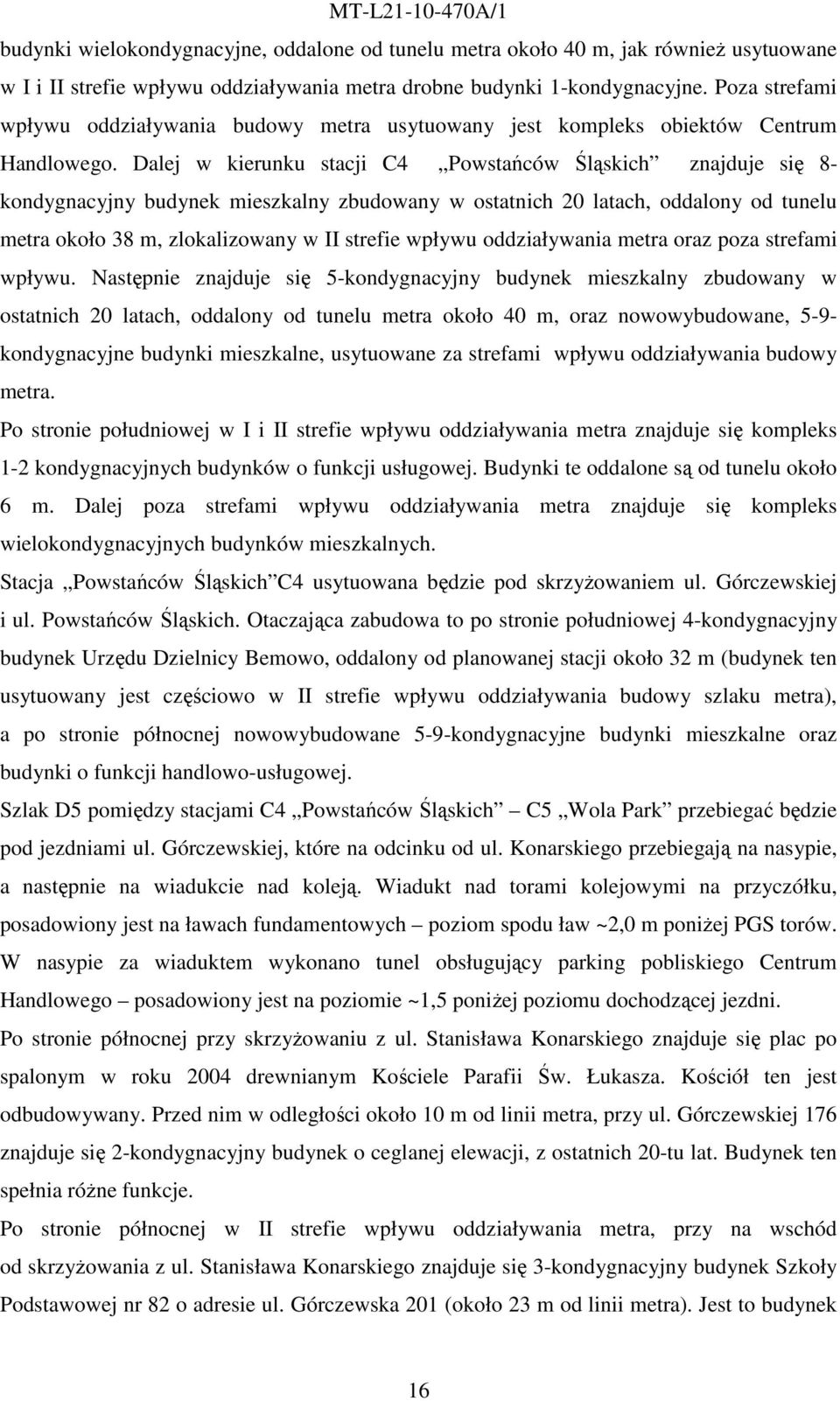 Dalej w kierunku stacji C4 Powstańców Śląskich znajduje się 8- kondygnacyjny budynek mieszkalny zbudowany w ostatnich 20 latach, oddalony od tunelu metra około 38 m, zlokalizowany w II strefie wpływu