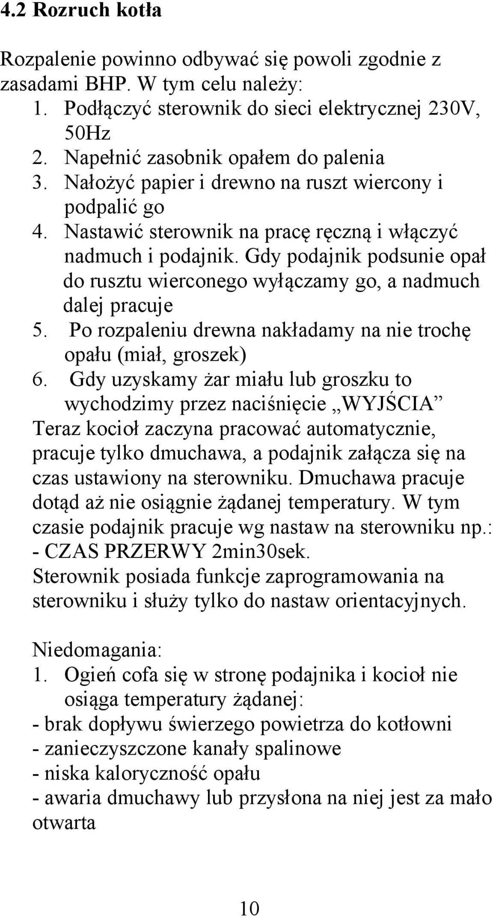 Gdy podajnik podsunie opał do rusztu wierconego wyłączamy go, a nadmuch dalej pracuje 5. Po rozpaleniu drewna nakładamy na nie trochę opału (miał, groszek) 6.
