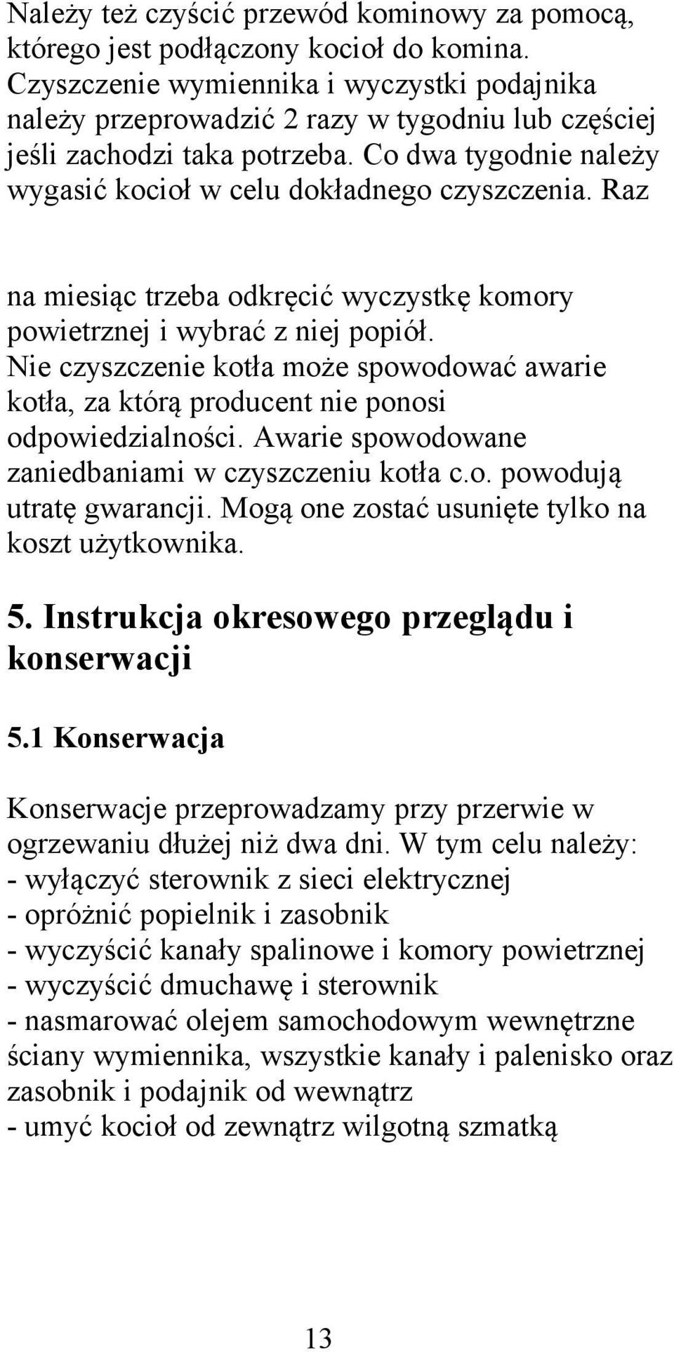 Raz na miesiąc trzeba odkręcić wyczystkę komory powietrznej i wybrać z niej popiół. Nie czyszczenie kotła może spowodować awarie kotła, za którą producent nie ponosi odpowiedzialności.
