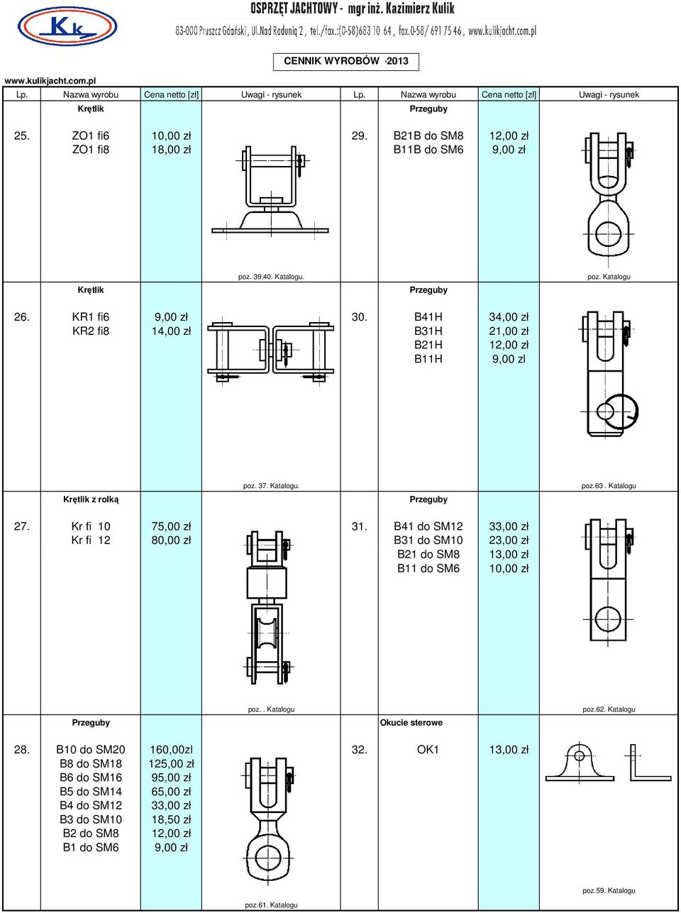 B41 do SM12 33,00 zł Kr fi 12 80,00 zł B31 do SM10 23,00 zł B21 do SM8 13,00 zł B11 do SM6 10,00 zł Przeguby poz.. Katalogu Okucie sterowe poz.62. Katalogu 28.