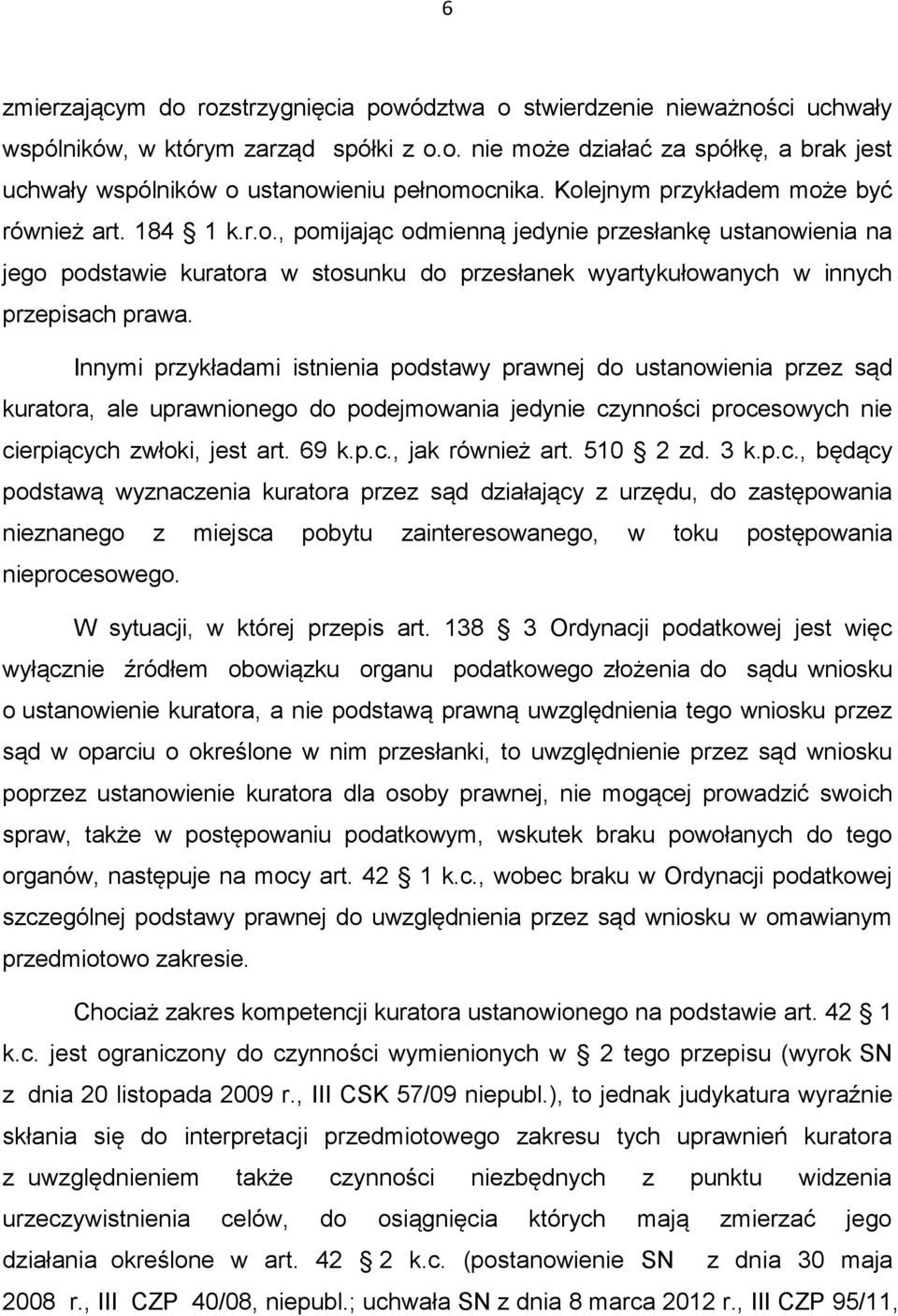 Innymi przykładami istnienia podstawy prawnej do ustanowienia przez sąd kuratora, ale uprawnionego do podejmowania jedynie czynności procesowych nie cierpiących zwłoki, jest art. 69 k.p.c., jak również art.