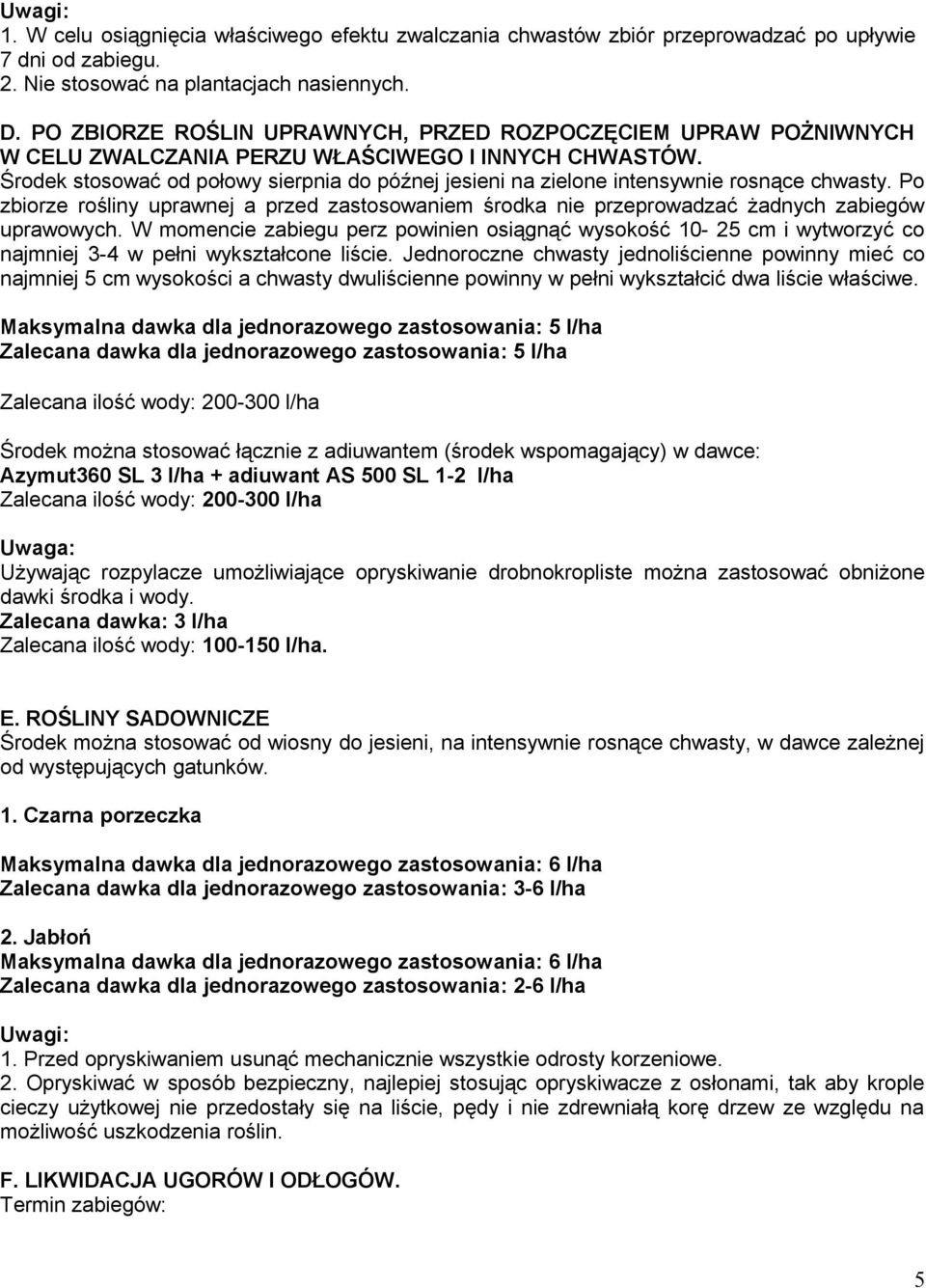 Środek stosować od połowy sierpnia do późnej jesieni na zielone intensywnie rosnące chwasty. Po zbiorze rośliny uprawnej a przed zastosowaniem środka nie przeprowadzać żadnych zabiegów uprawowych.