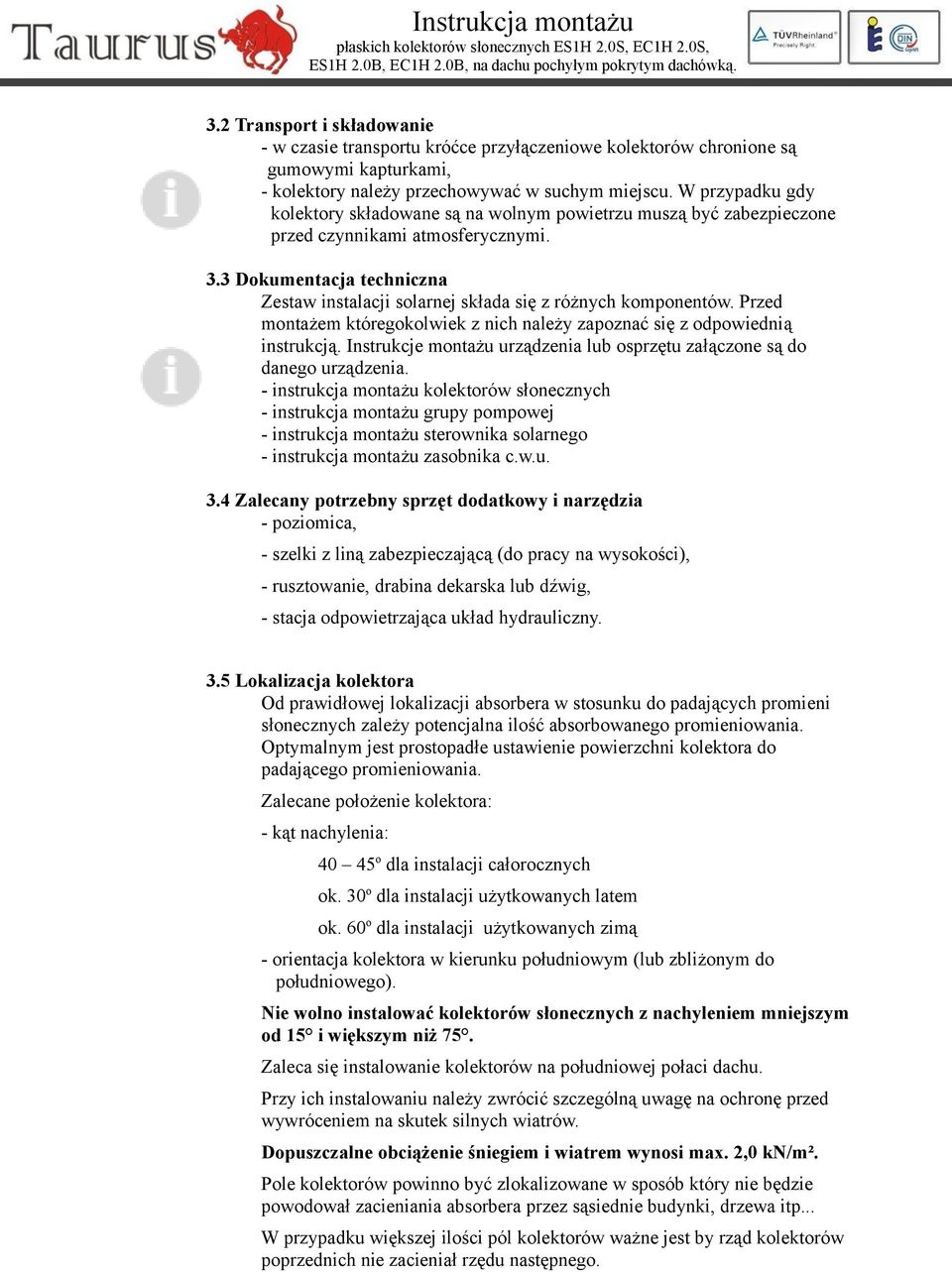 3 Dokumentacja techniczna Zestaw instalacji solarnej składa się z różnych komponentów. Przed montażem któregokolwiek z nich należy zapoznać się z odpowiednią instrukcją.