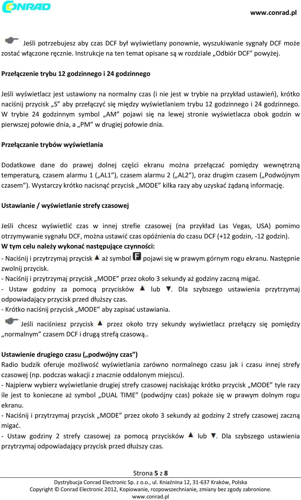 wyświetlaniem trybu 12 godzinnego i 24 godzinnego. W trybie 24 godzinnym symbol AM pojawi się na lewej stronie wyświetlacza obok godzin w pierwszej połowie dnia, a PM w drugiej połowie dnia.