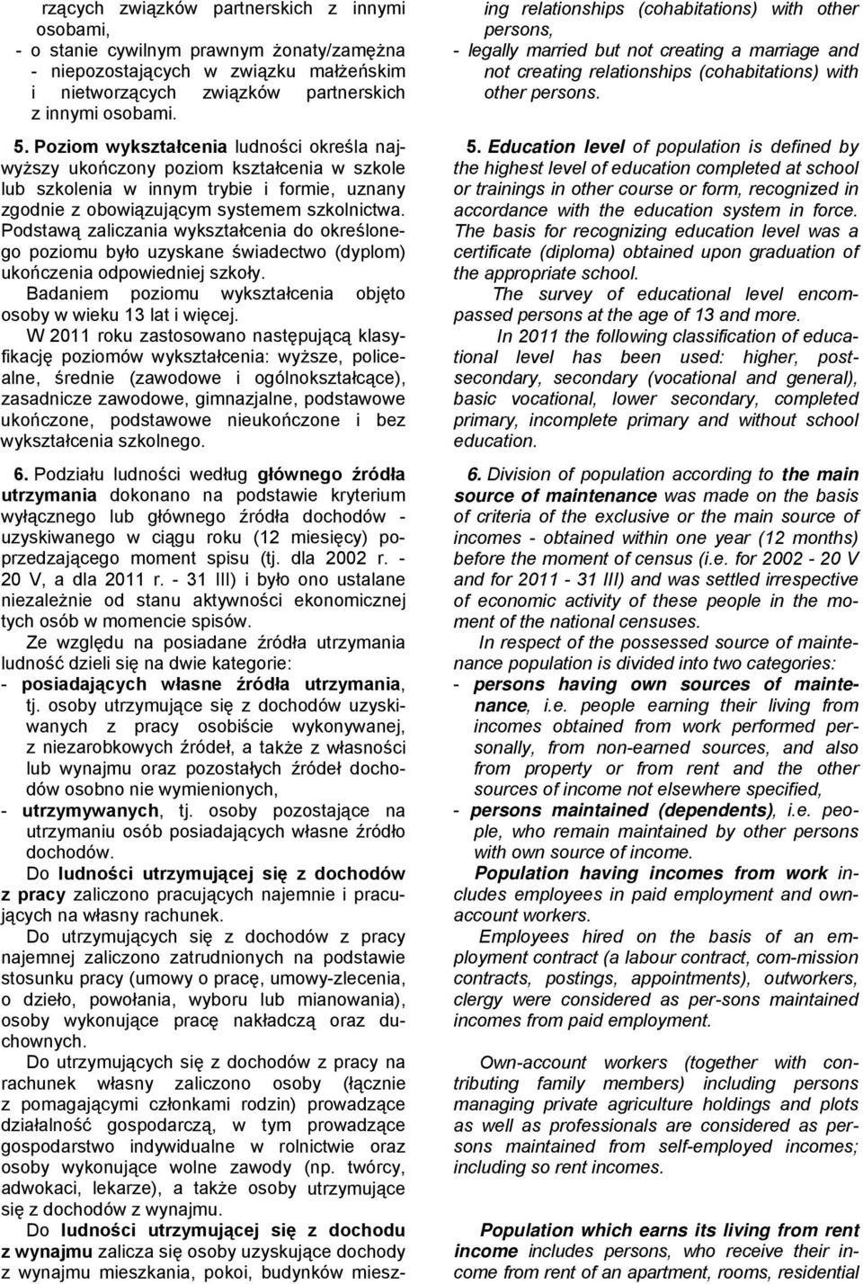 Podstawą zaliczania wykształcenia do określonego poziomu było uzyskane świadectwo (dyplom) ukończenia odpowiedniej szkoły. Badaniem poziomu wykształcenia objęto osoby w wieku 13 lat i więcej.