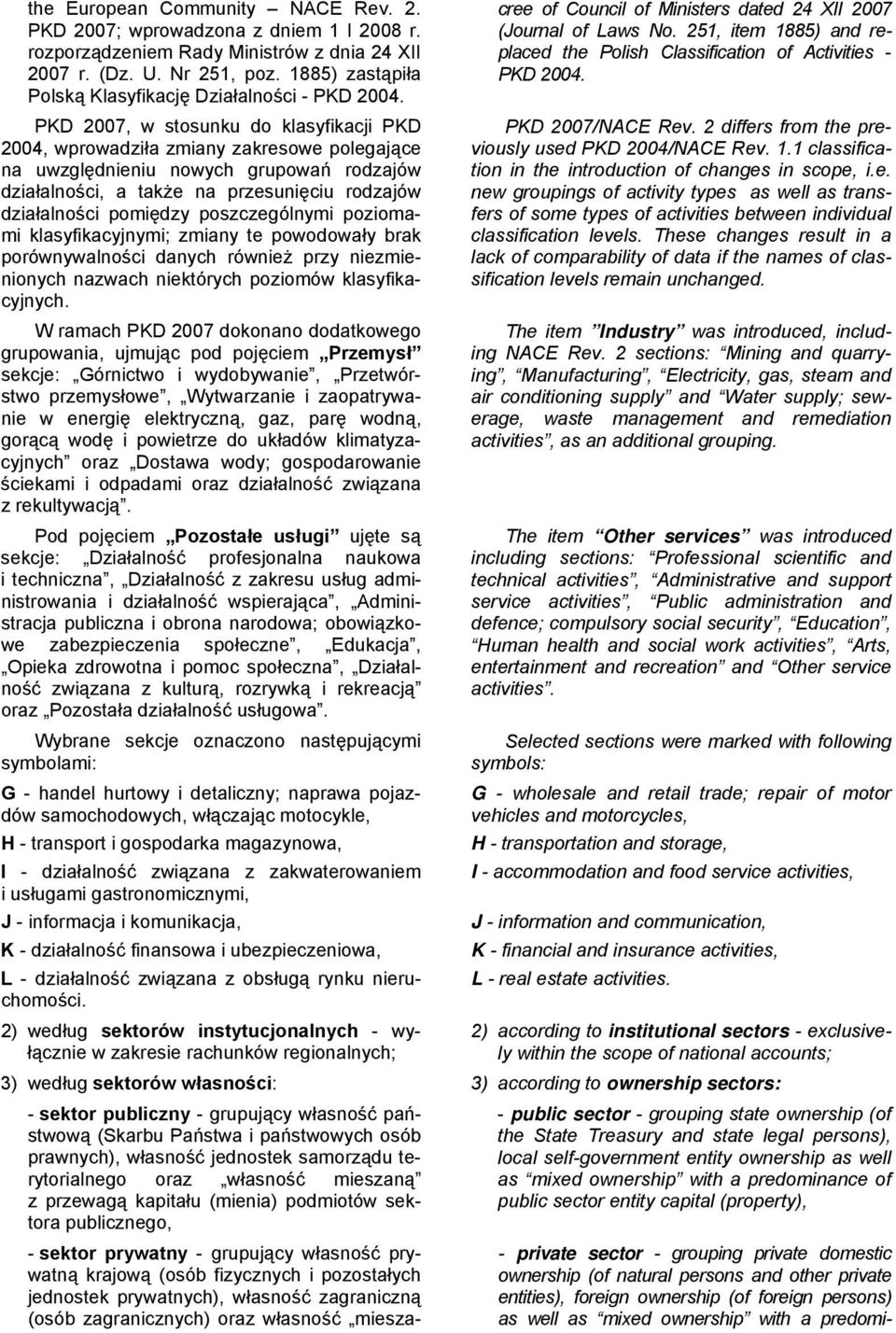 PKD 2007, w stosunku do klasyfikacji PKD 2004, wprowadziła zmiany zakresowe polegające na uwzględnieniu nowych grupowań rodzajów działalności, a także na przesunięciu rodzajów działalności pomiędzy