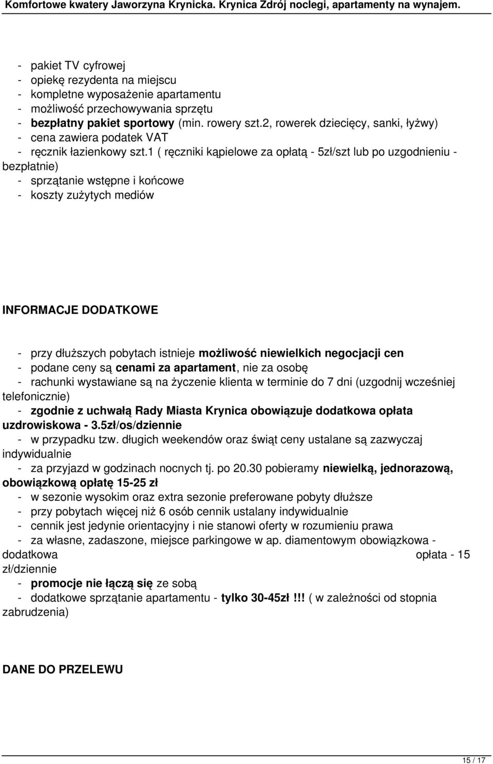 1 ( ręczniki kąpielowe za opłatą - 5zł/szt lub po uzgodnieniu - bezpłatnie) - sprzątanie wstępne i końcowe - koszty zużytych mediów INFORMACJE DODATKOWE - przy dłuższych pobytach istnieje możliwość