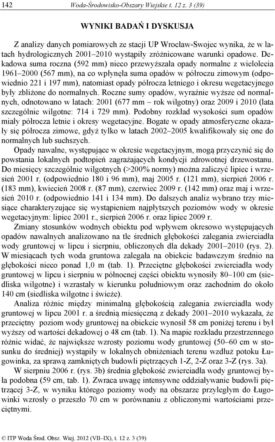 Dekadowa suma roczna (592 mm) nieco przewyższała opady normalne z wielolecia 1961 2000 (567 mm), na co wpłynęła suma opadów w półroczu zimowym (odpowiednio 221 i 197 mm), natomiast opady półrocza