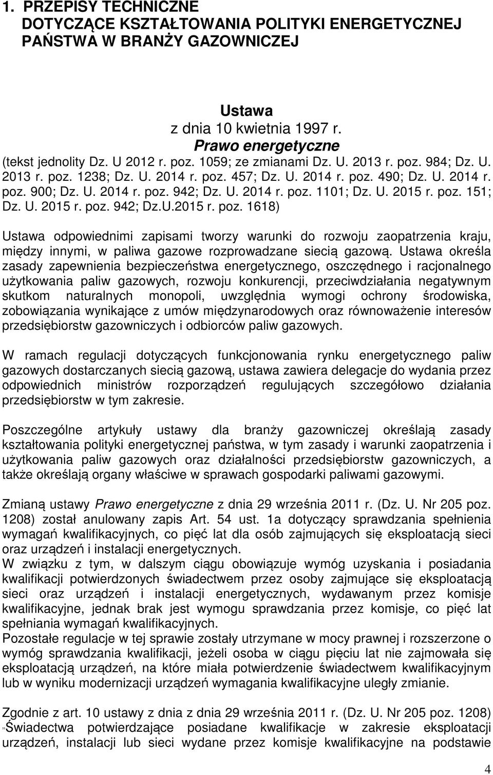 U. 2015 r. poz. 151; Dz. U. 2015 r. poz. 942; Dz.U.2015 r. poz. 1618) Ustawa odpowiednimi zapisami tworzy warunki do rozwoju zaopatrzenia kraju, między innymi, w paliwa gazowe rozprowadzane siecią gazową.
