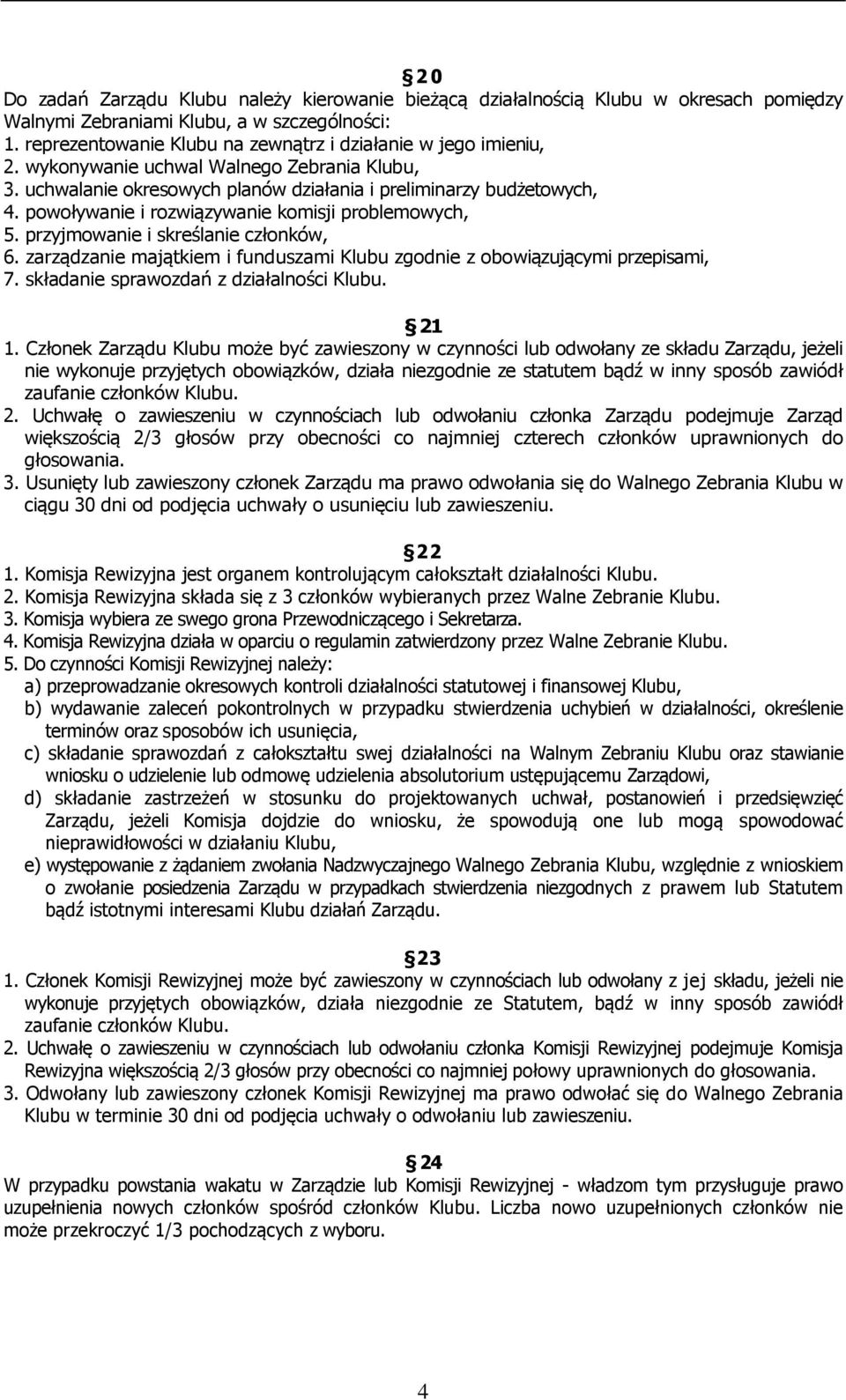 powoływanie i rozwiązywanie komisji problemowych, 5. przyjmowanie i skreślanie członków, 6. zarządzanie majątkiem i funduszami Klubu zgodnie z obowiązującymi przepisami, 7.