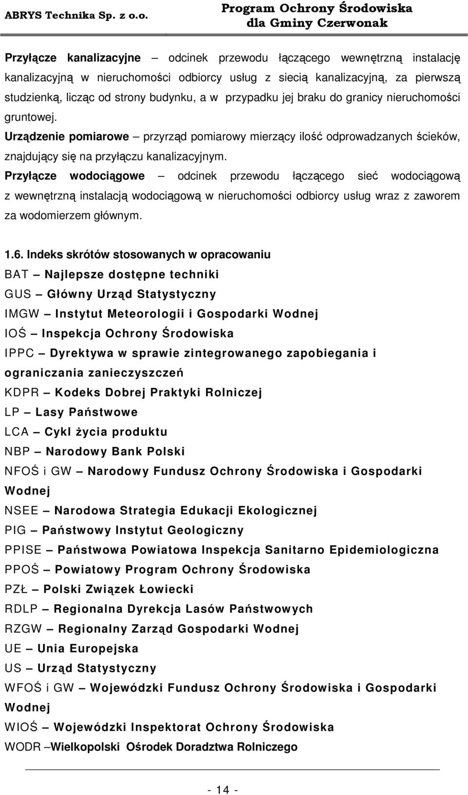 Przyłącze wodociągowe odcinek przewodu łączącego sieć wodociągową z wewnętrzną instalacją wodociągową w nieruchomości odbiorcy usług wraz z zaworem za wodomierzem głównym. 1.6.