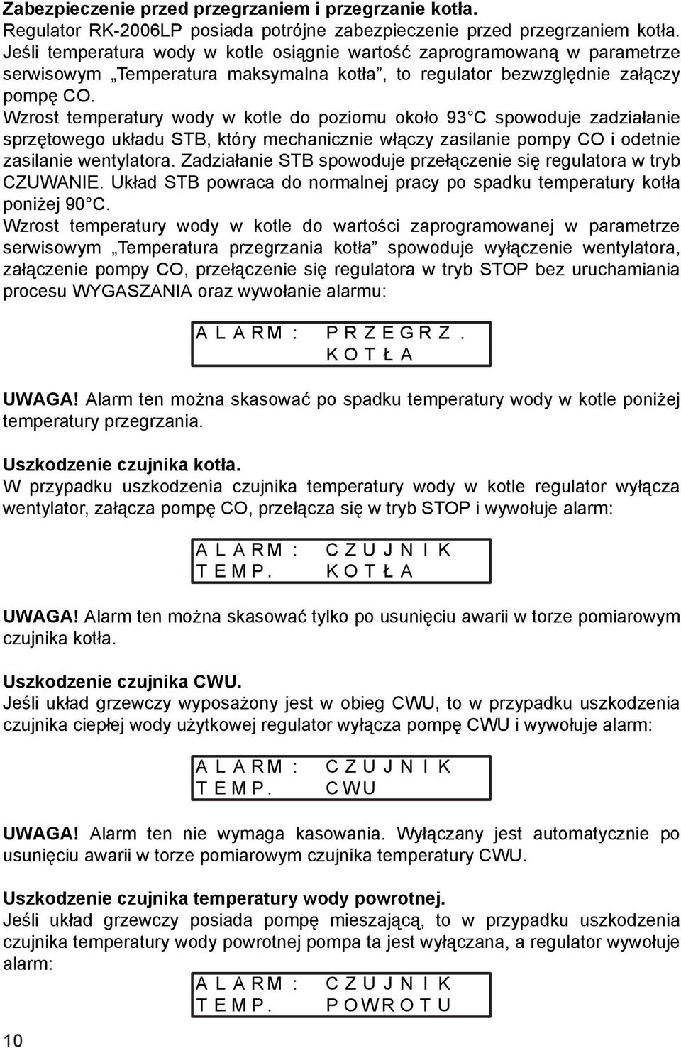 Wzrost temperatury wody w kotle do poziomu około 93 C spowoduje zadziałanie sprzętowego układu STB, który mechanicznie włączy zasilanie pompy CO i odetnie zasilanie wentylatora.