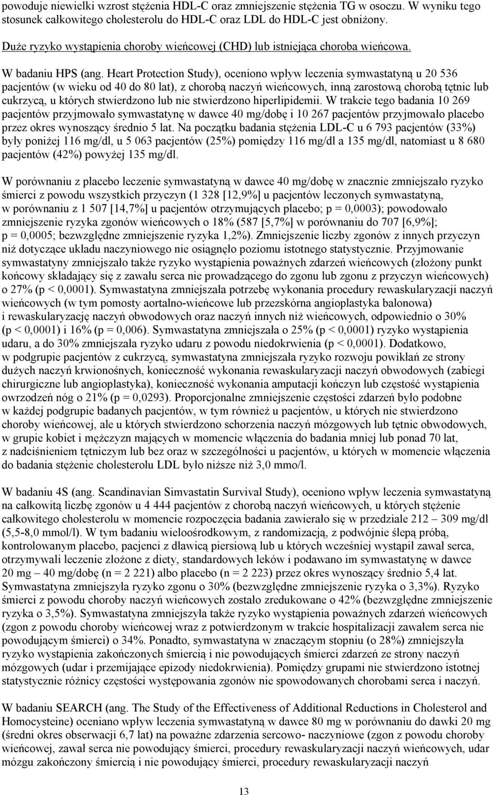 Heart Protection Study), oceniono wpływ leczenia symwastatyną u 20 536 pacjentów (w wieku od 40 do 80 lat), z chorobą naczyń wieńcowych, inną zarostową chorobą tętnic lub cukrzycą, u których