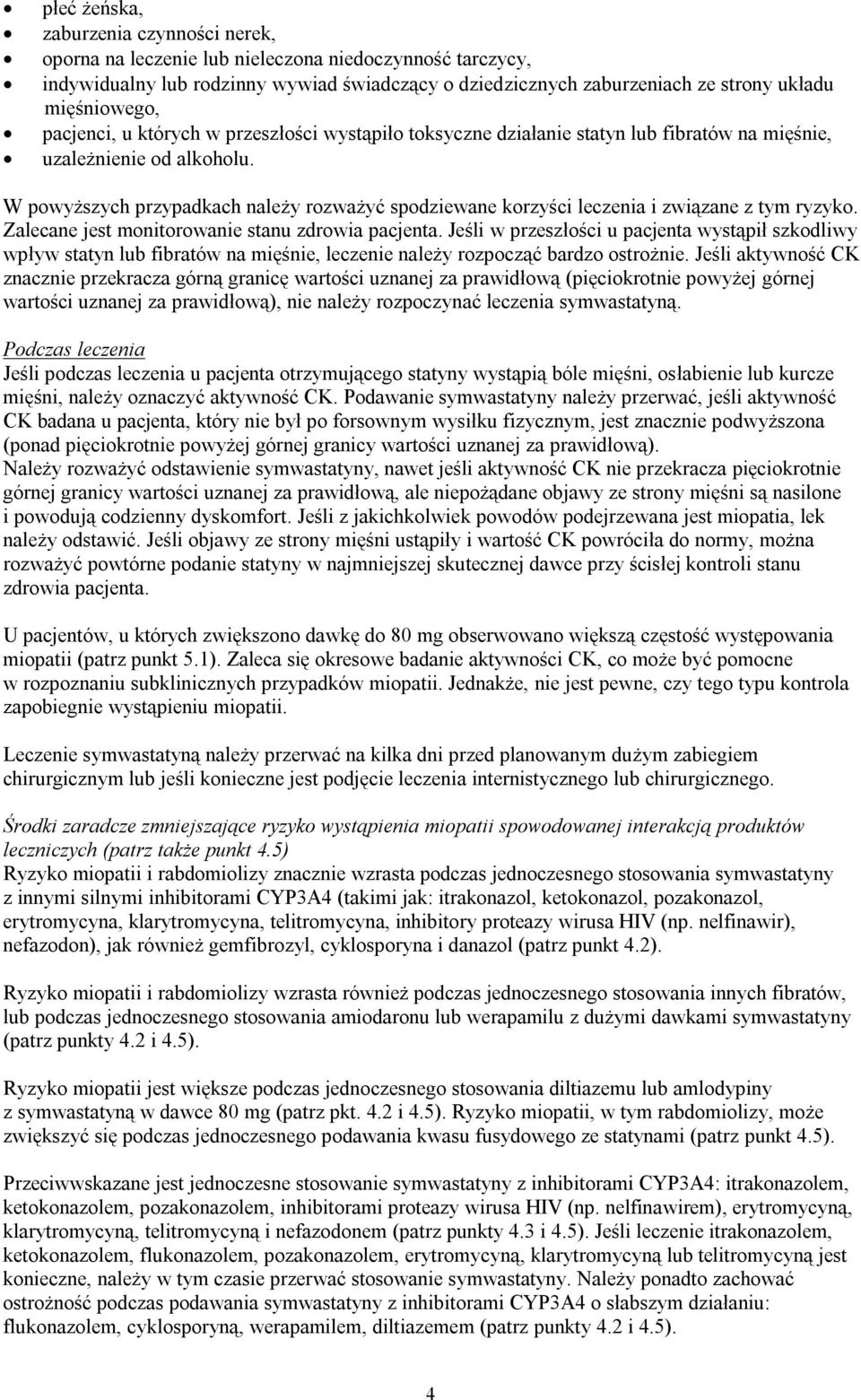 W powyższych przypadkach należy rozważyć spodziewane korzyści leczenia i związane z tym ryzyko. Zalecane jest monitorowanie stanu zdrowia pacjenta.