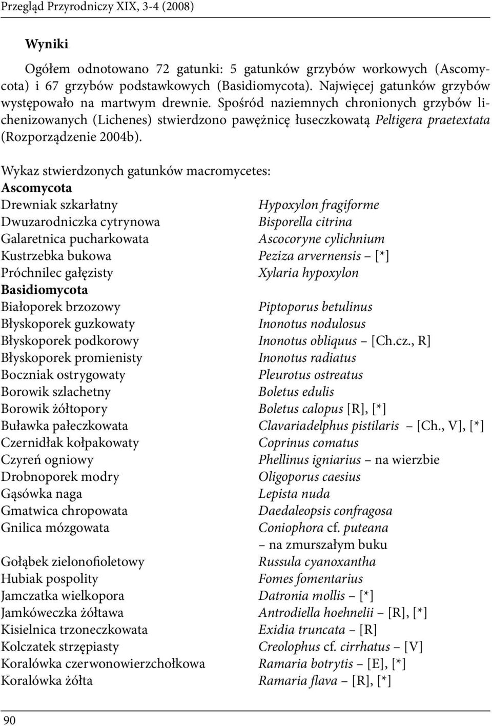 Spośród naziemnych chronionych grzybów lichenizowanych (Lichenes) stwierdzono pawężnicę łuseczkowatą Peltigera praetextata (Rozporządzenie 2004b).