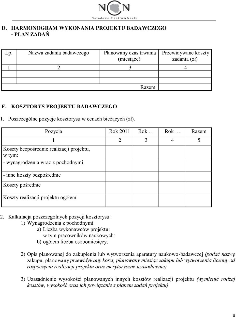 Pozycja Rok 2011 Rok Rok Razem Koszty bezpośrednie realizacji projektu, w tym: - wynagrodzenia wraz z pochodnymi - inne koszty bezpośrednie Koszty pośrednie Koszty realizacji projektu ogółem 1 2 3 4