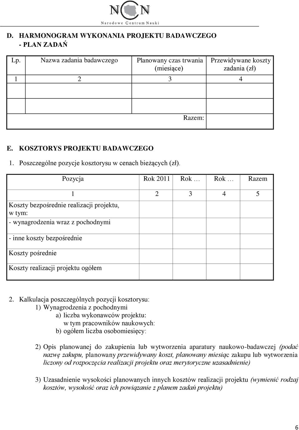 Pozycja Rok 2011 Rok Rok Razem Koszty bezpośrednie realizacji projektu, w tym: - wynagrodzenia wraz z pochodnymi - inne koszty bezpośrednie Koszty pośrednie Koszty realizacji projektu ogółem 1 2 3 4