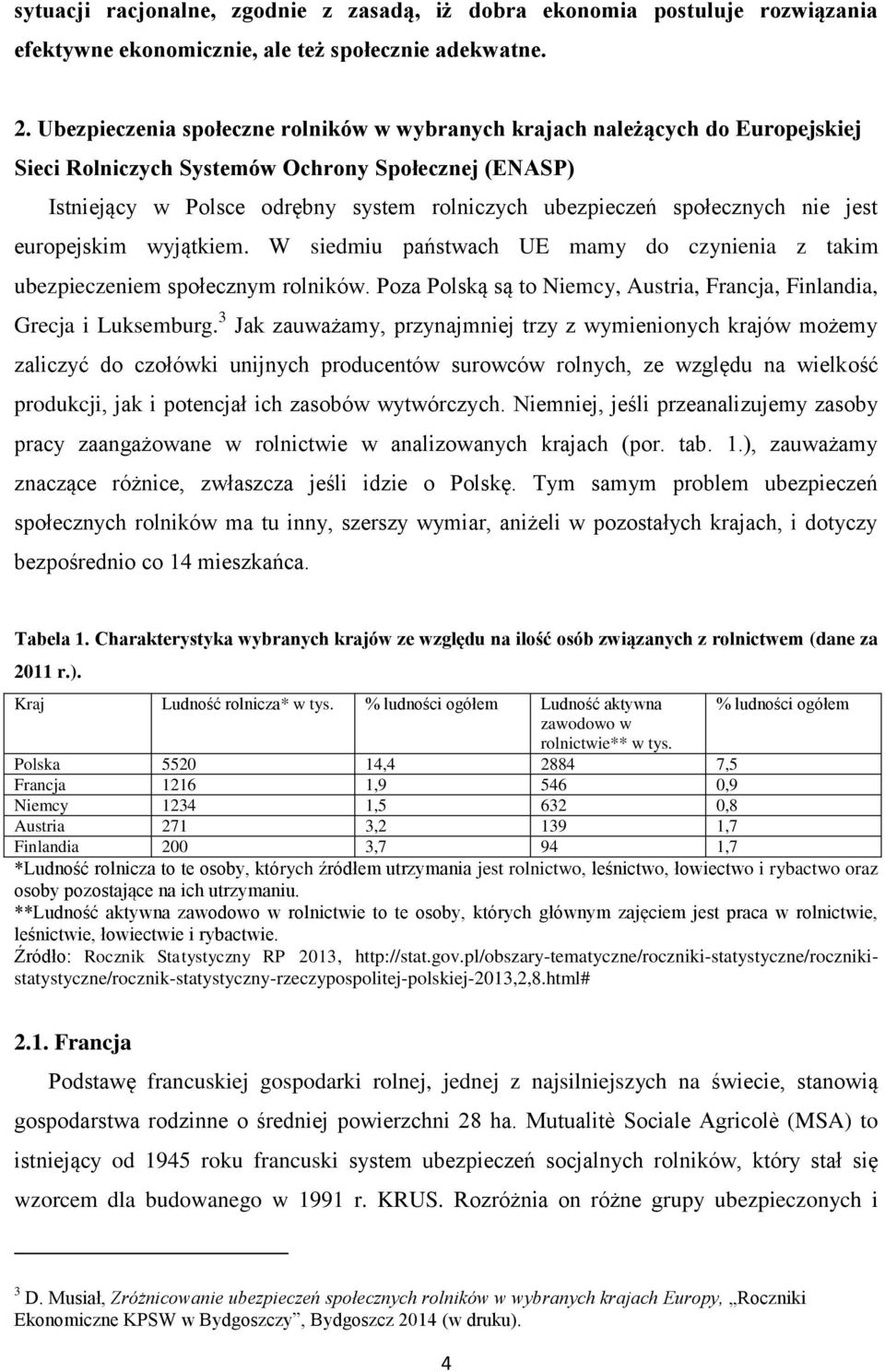 społecznych nie jest europejskim wyjątkiem. W siedmiu państwach UE mamy do czynienia z takim ubezpieczeniem społecznym rolników.